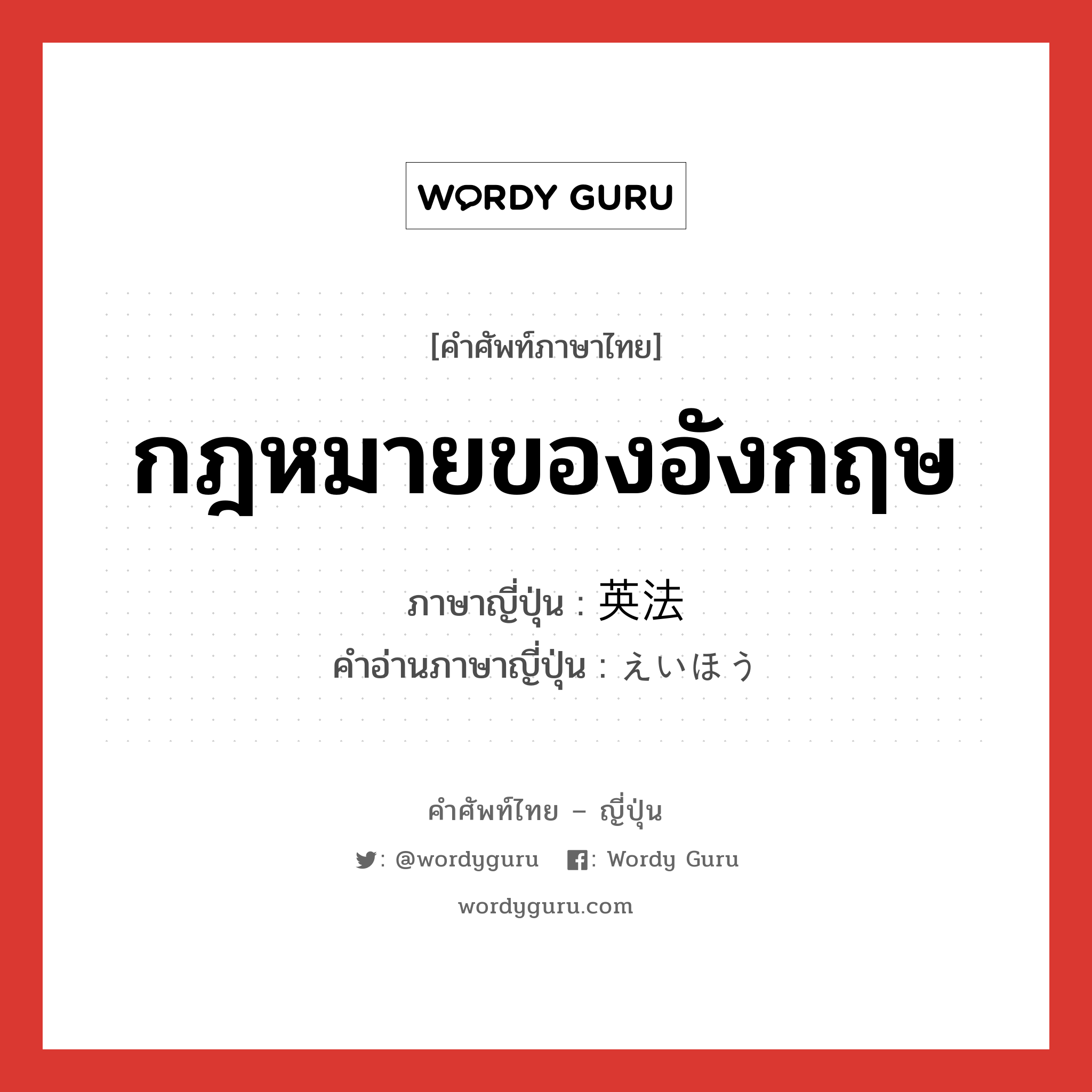 กฎหมายของอังกฤษ ภาษาญี่ปุ่นคืออะไร, คำศัพท์ภาษาไทย - ญี่ปุ่น กฎหมายของอังกฤษ ภาษาญี่ปุ่น 英法 คำอ่านภาษาญี่ปุ่น えいほう หมวด n หมวด n