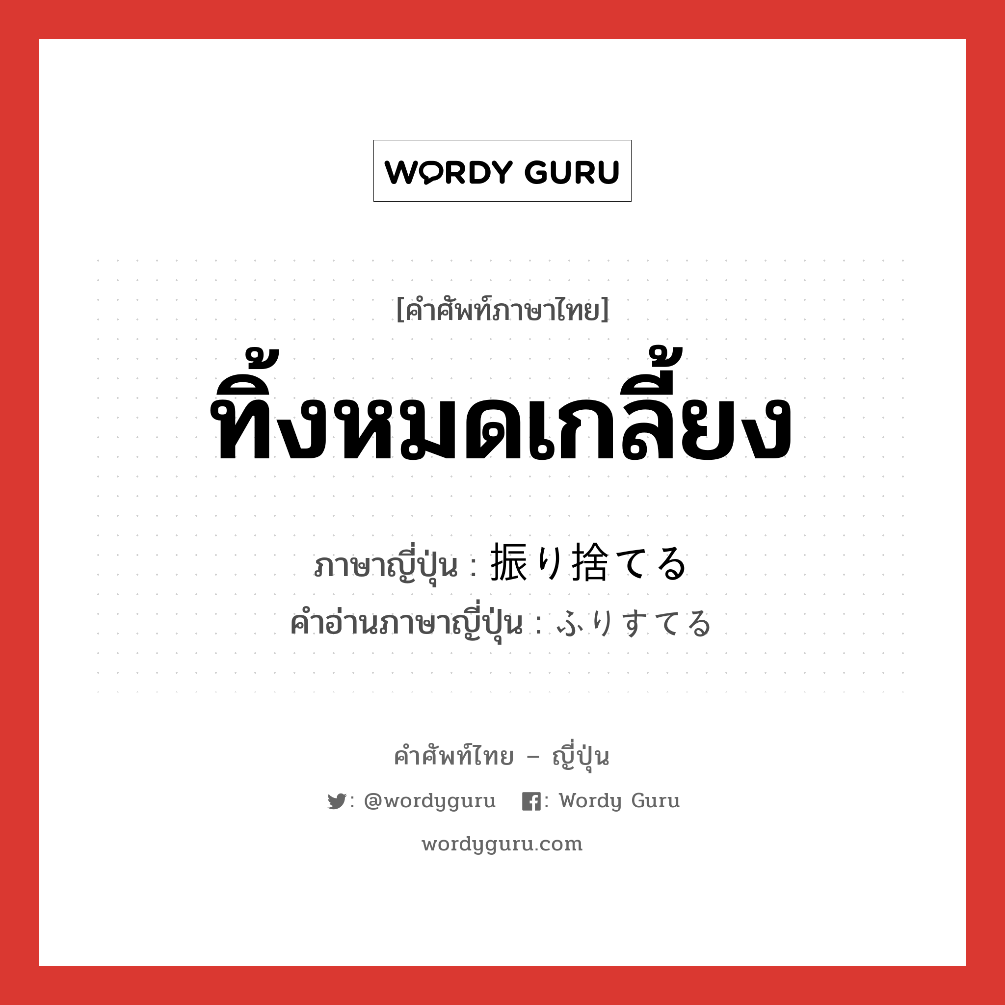 ทิ้งหมดเกลี้ยง ภาษาญี่ปุ่นคืออะไร, คำศัพท์ภาษาไทย - ญี่ปุ่น ทิ้งหมดเกลี้ยง ภาษาญี่ปุ่น 振り捨てる คำอ่านภาษาญี่ปุ่น ふりすてる หมวด v1 หมวด v1