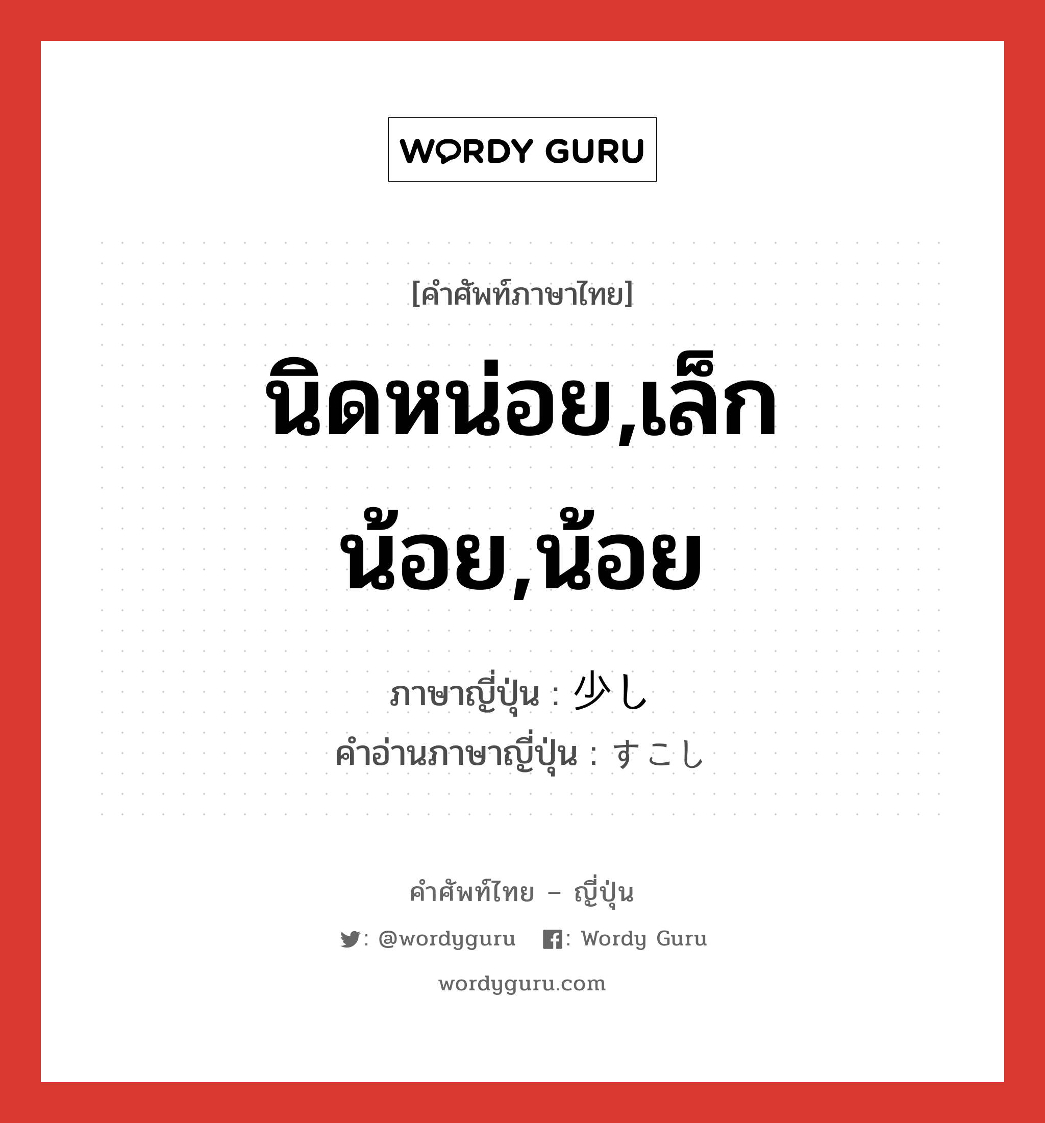 นิดหน่อย,เล็กน้อย,น้อย ภาษาญี่ปุ่นคืออะไร, คำศัพท์ภาษาไทย - ญี่ปุ่น นิดหน่อย,เล็กน้อย,น้อย ภาษาญี่ปุ่น 少し คำอ่านภาษาญี่ปุ่น すこし หมวด adv หมวด adv