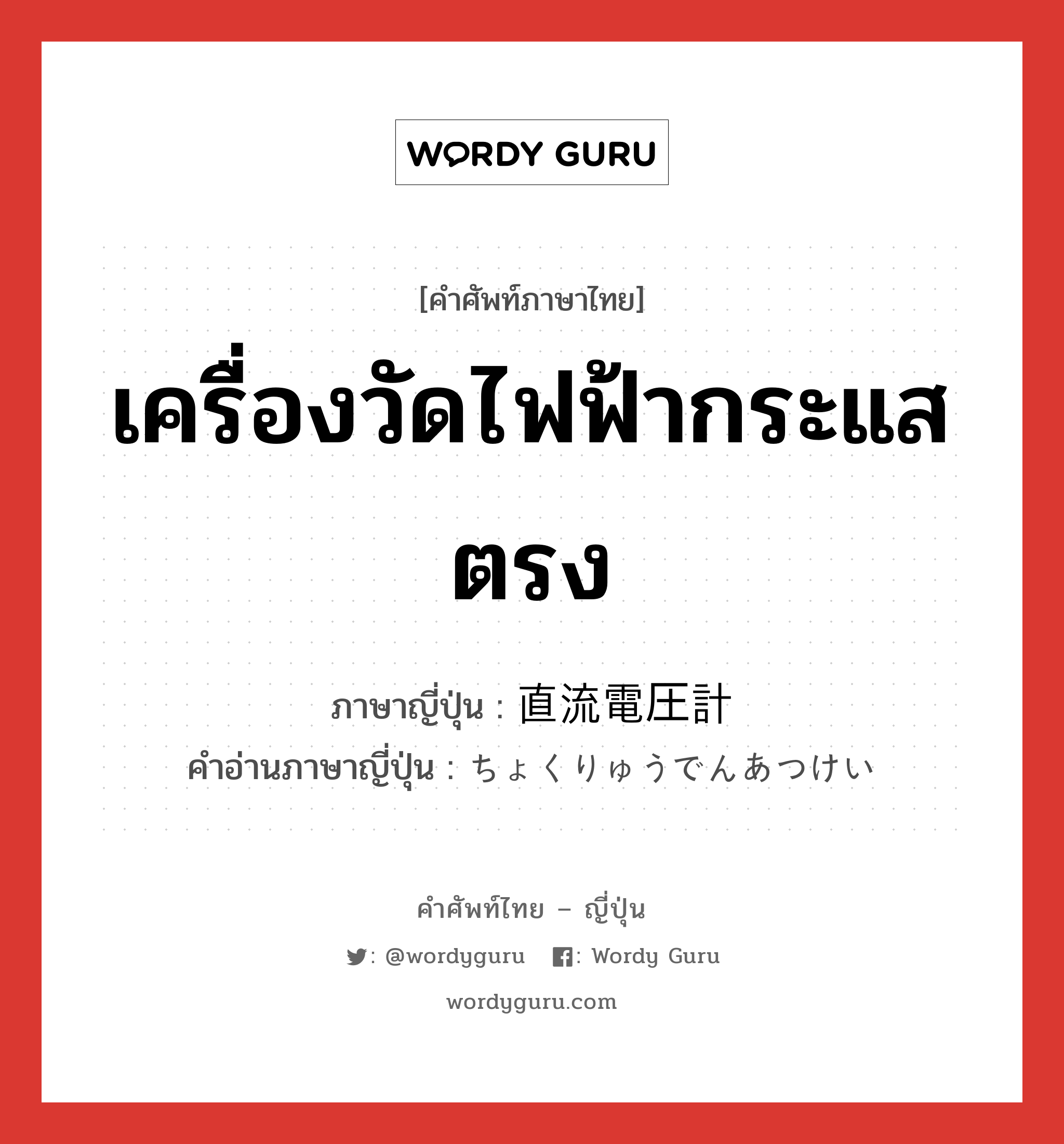 เครื่องวัดไฟฟ้ากระแสตรง ภาษาญี่ปุ่นคืออะไร, คำศัพท์ภาษาไทย - ญี่ปุ่น เครื่องวัดไฟฟ้ากระแสตรง ภาษาญี่ปุ่น 直流電圧計 คำอ่านภาษาญี่ปุ่น ちょくりゅうでんあつけい หมวด n หมวด n