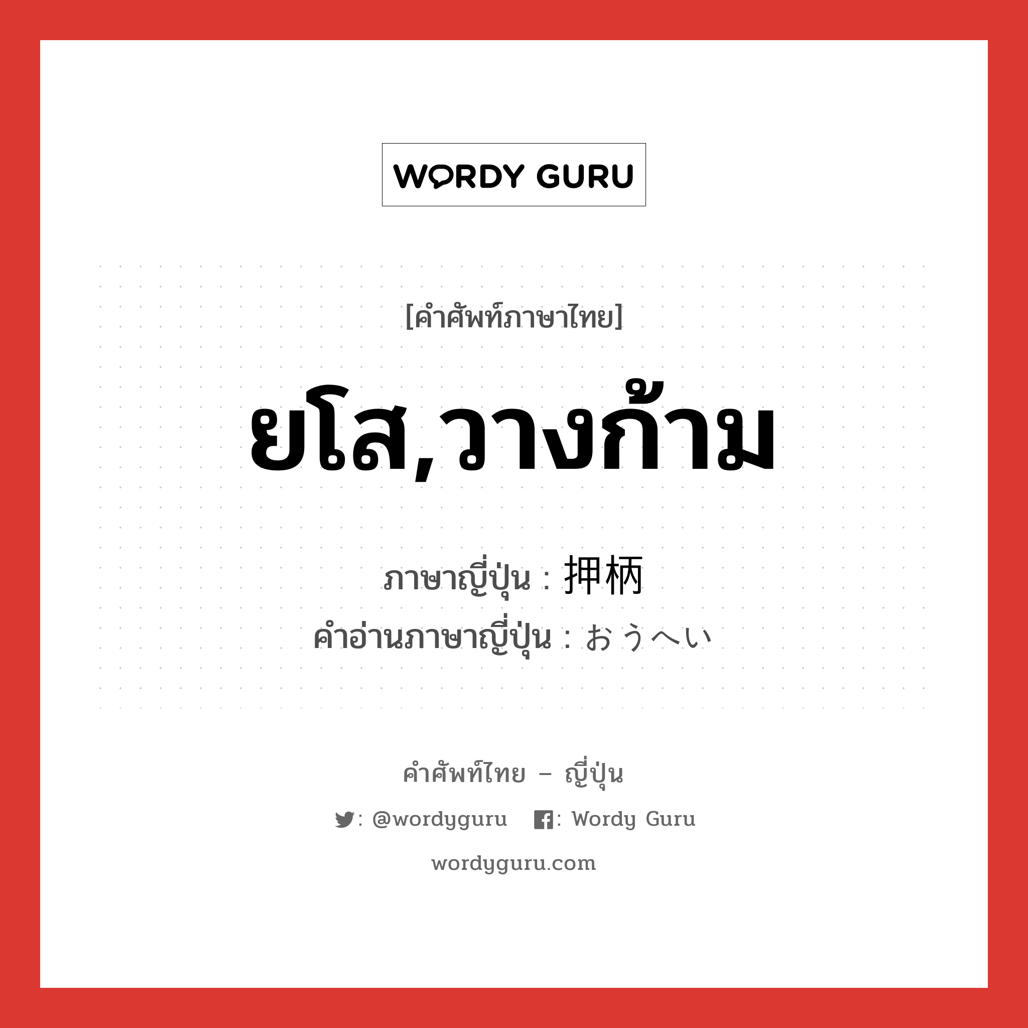 ยโส,วางก้าม ภาษาญี่ปุ่นคืออะไร, คำศัพท์ภาษาไทย - ญี่ปุ่น ยโส,วางก้าม ภาษาญี่ปุ่น 押柄 คำอ่านภาษาญี่ปุ่น おうへい หมวด adj-na หมวด adj-na