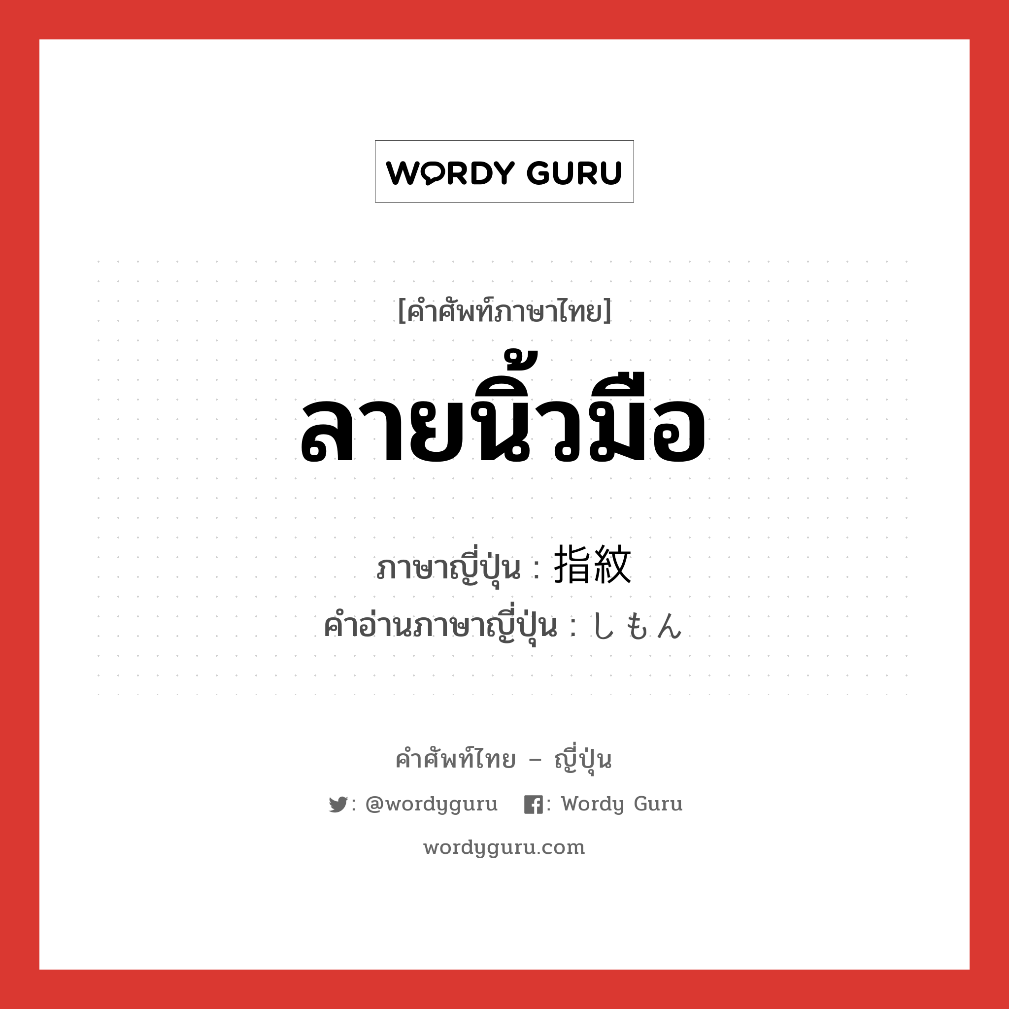 ลายนิ้วมือ ภาษาญี่ปุ่นคืออะไร, คำศัพท์ภาษาไทย - ญี่ปุ่น ลายนิ้วมือ ภาษาญี่ปุ่น 指紋 คำอ่านภาษาญี่ปุ่น しもん หมวด n หมวด n