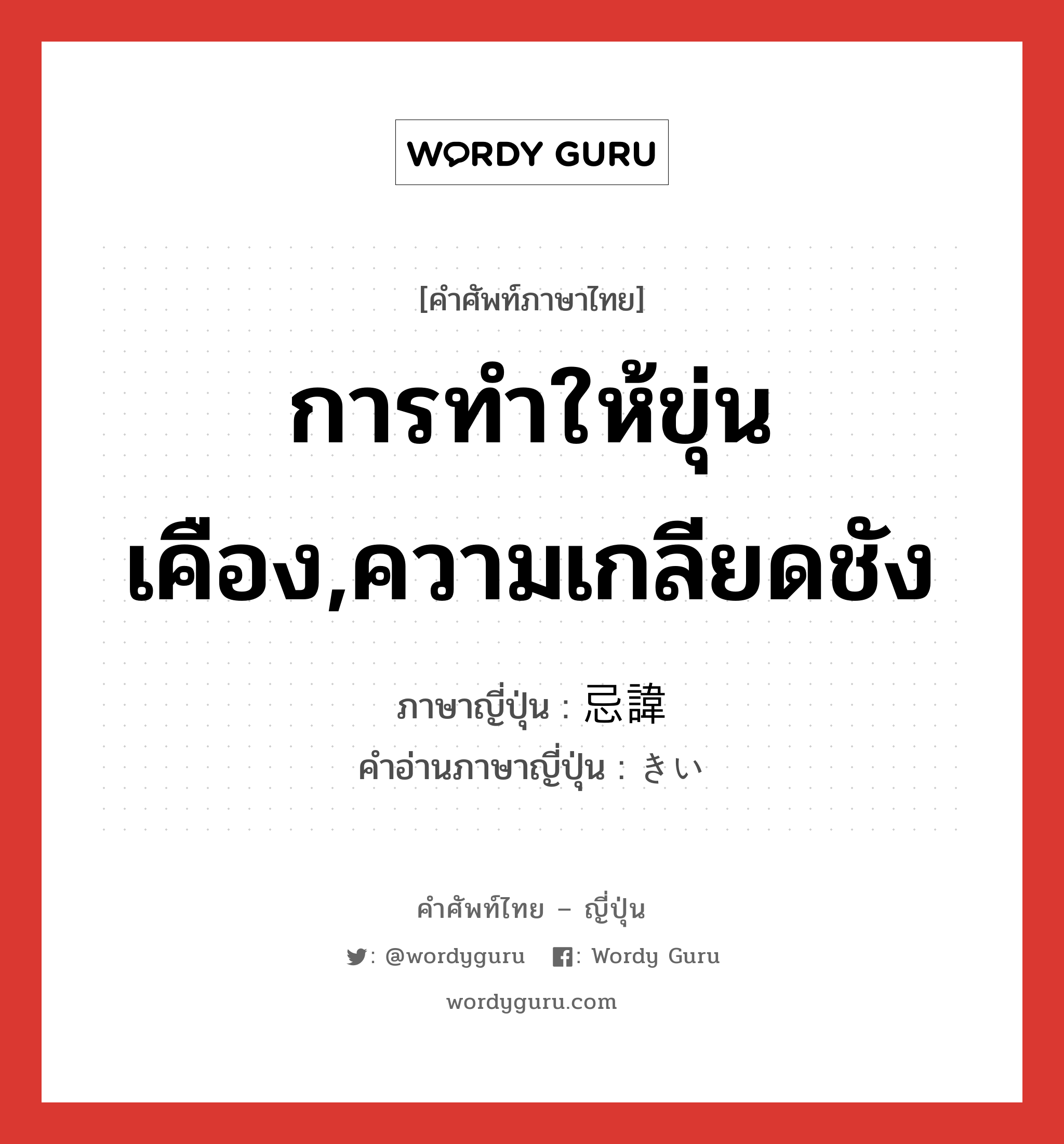 การทำให้ขุ่นเคือง,ความเกลียดชัง ภาษาญี่ปุ่นคืออะไร, คำศัพท์ภาษาไทย - ญี่ปุ่น การทำให้ขุ่นเคือง,ความเกลียดชัง ภาษาญี่ปุ่น 忌諱 คำอ่านภาษาญี่ปุ่น きい หมวด n หมวด n