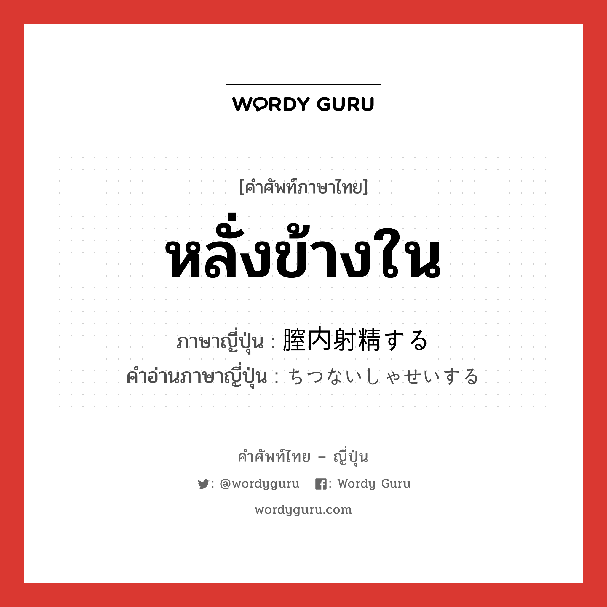 หลั่งข้างใน ภาษาญี่ปุ่นคืออะไร, คำศัพท์ภาษาไทย - ญี่ปุ่น หลั่งข้างใน ภาษาญี่ปุ่น 膣内射精する คำอ่านภาษาญี่ปุ่น ちつないしゃせいする หมวด v หมวด v