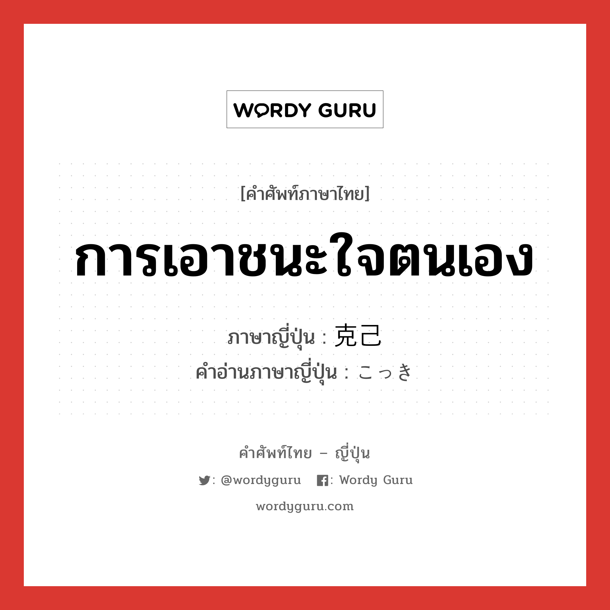 การเอาชนะใจตนเอง ภาษาญี่ปุ่นคืออะไร, คำศัพท์ภาษาไทย - ญี่ปุ่น การเอาชนะใจตนเอง ภาษาญี่ปุ่น 克己 คำอ่านภาษาญี่ปุ่น こっき หมวด n หมวด n