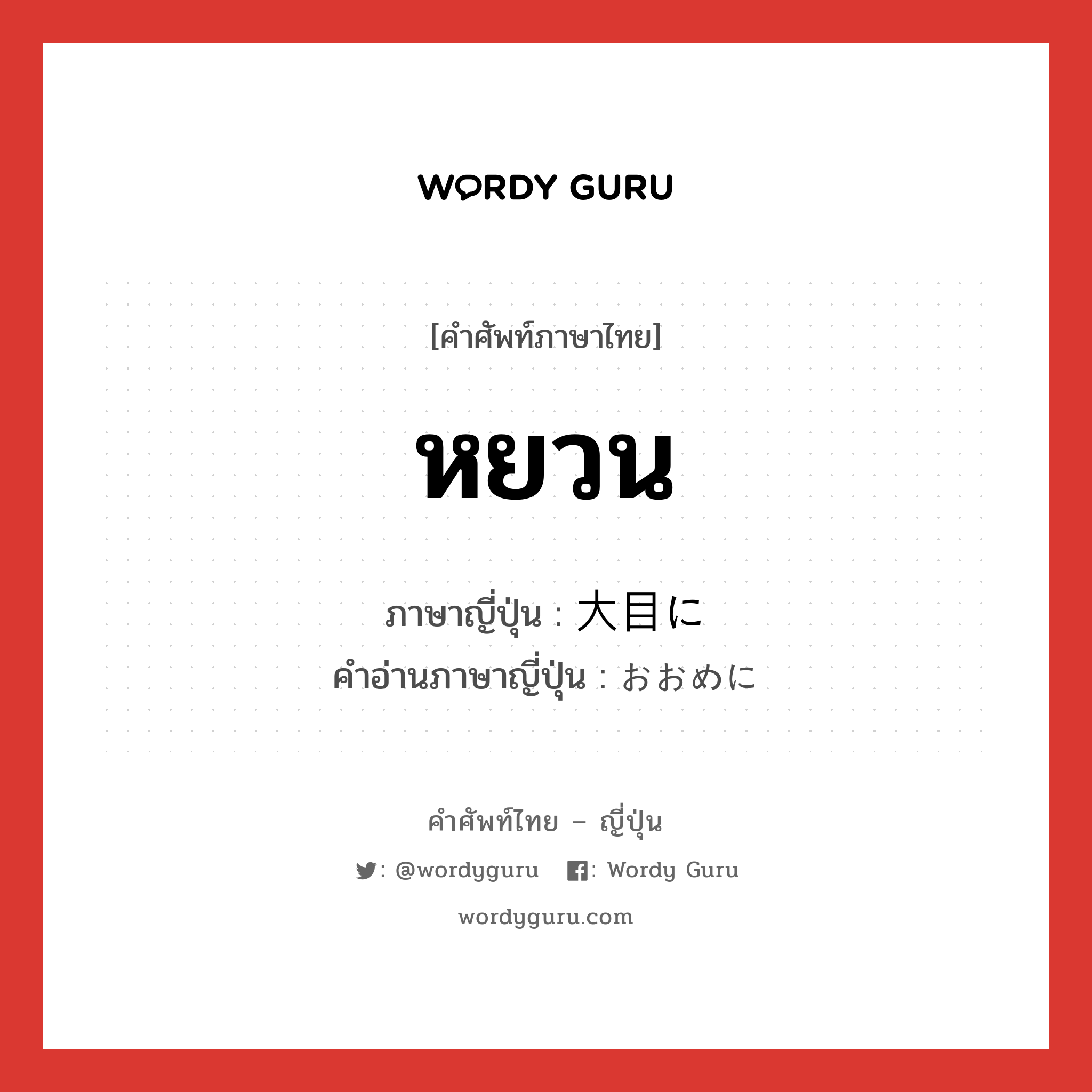 หยวน ภาษาญี่ปุ่นคืออะไร, คำศัพท์ภาษาไทย - ญี่ปุ่น หยวน ภาษาญี่ปุ่น 大目に คำอ่านภาษาญี่ปุ่น おおめに หมวด adv หมวด adv