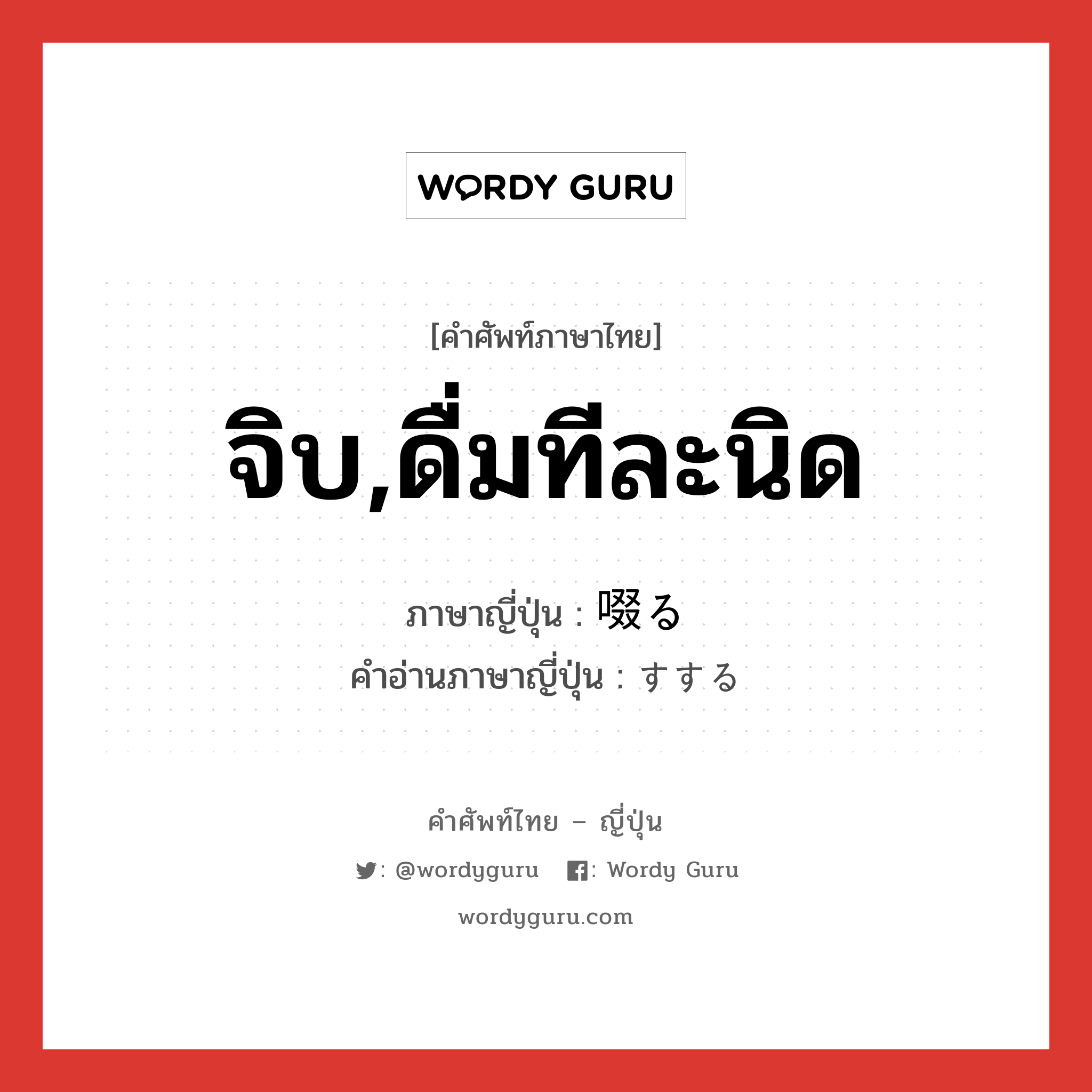 จิบ,ดื่มทีละนิด ภาษาญี่ปุ่นคืออะไร, คำศัพท์ภาษาไทย - ญี่ปุ่น จิบ,ดื่มทีละนิด ภาษาญี่ปุ่น 啜る คำอ่านภาษาญี่ปุ่น すする หมวด v5r หมวด v5r