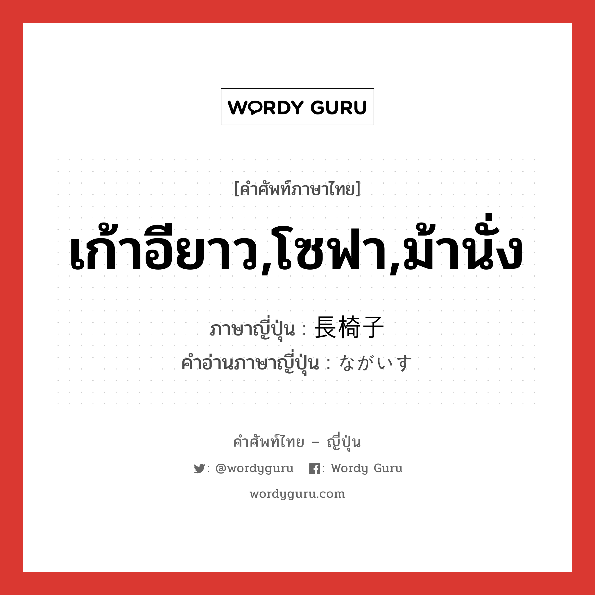 เก้าอียาว,โซฟา,ม้านั่ง ภาษาญี่ปุ่นคืออะไร, คำศัพท์ภาษาไทย - ญี่ปุ่น เก้าอียาว,โซฟา,ม้านั่ง ภาษาญี่ปุ่น 長椅子 คำอ่านภาษาญี่ปุ่น ながいす หมวด n หมวด n