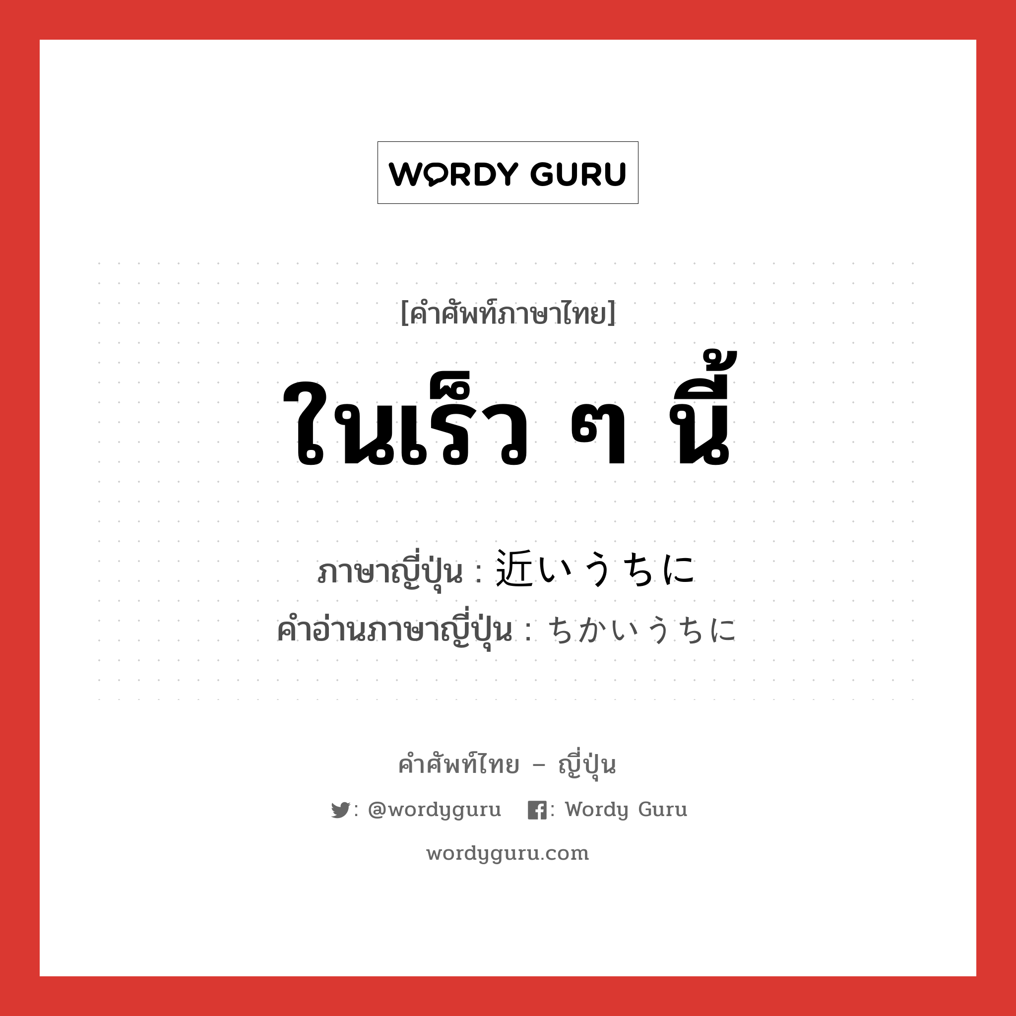 ในเร็ว ๆ นี้ ภาษาญี่ปุ่นคืออะไร, คำศัพท์ภาษาไทย - ญี่ปุ่น ในเร็ว ๆ นี้ ภาษาญี่ปุ่น 近いうちに คำอ่านภาษาญี่ปุ่น ちかいうちに หมวด adv หมวด adv