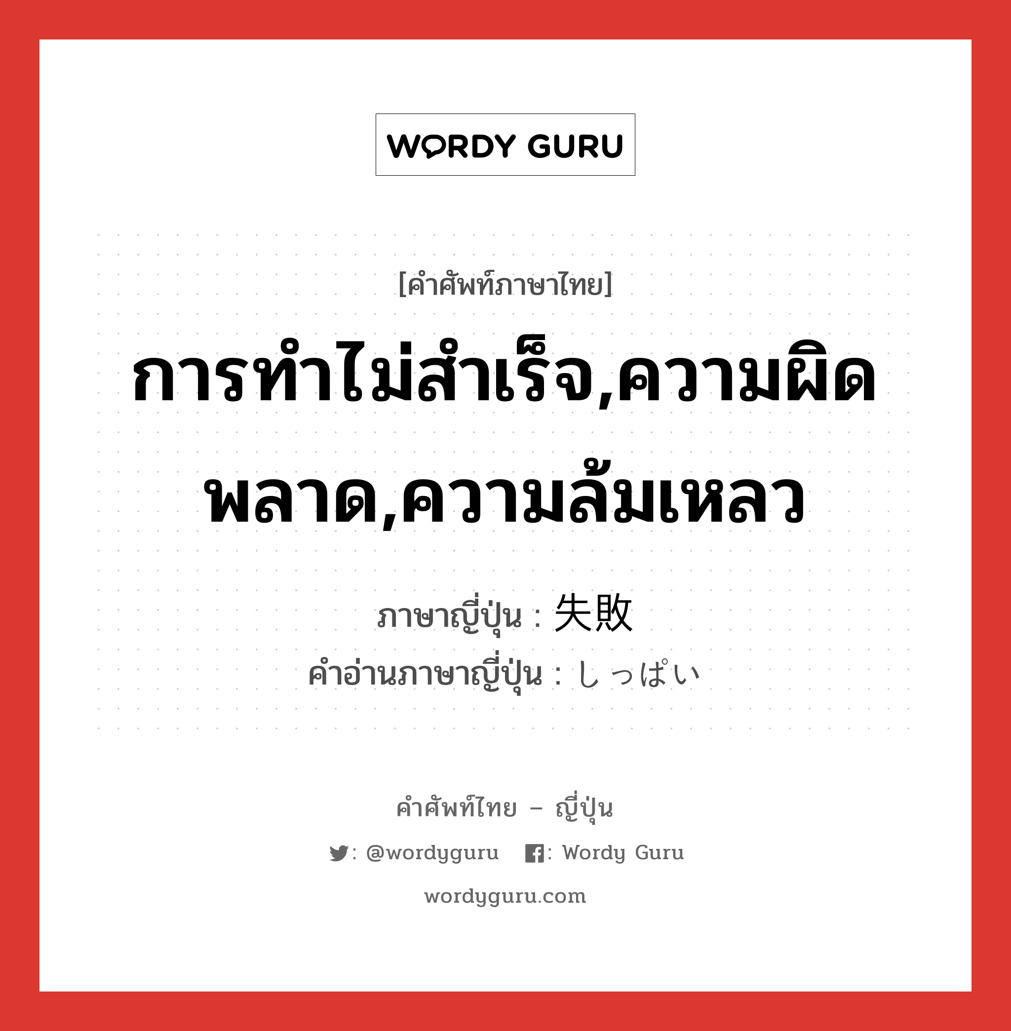 การทำไม่สำเร็จ,ความผิดพลาด,ความล้มเหลว ภาษาญี่ปุ่นคืออะไร, คำศัพท์ภาษาไทย - ญี่ปุ่น การทำไม่สำเร็จ,ความผิดพลาด,ความล้มเหลว ภาษาญี่ปุ่น 失敗 คำอ่านภาษาญี่ปุ่น しっぱい หมวด n หมวด n