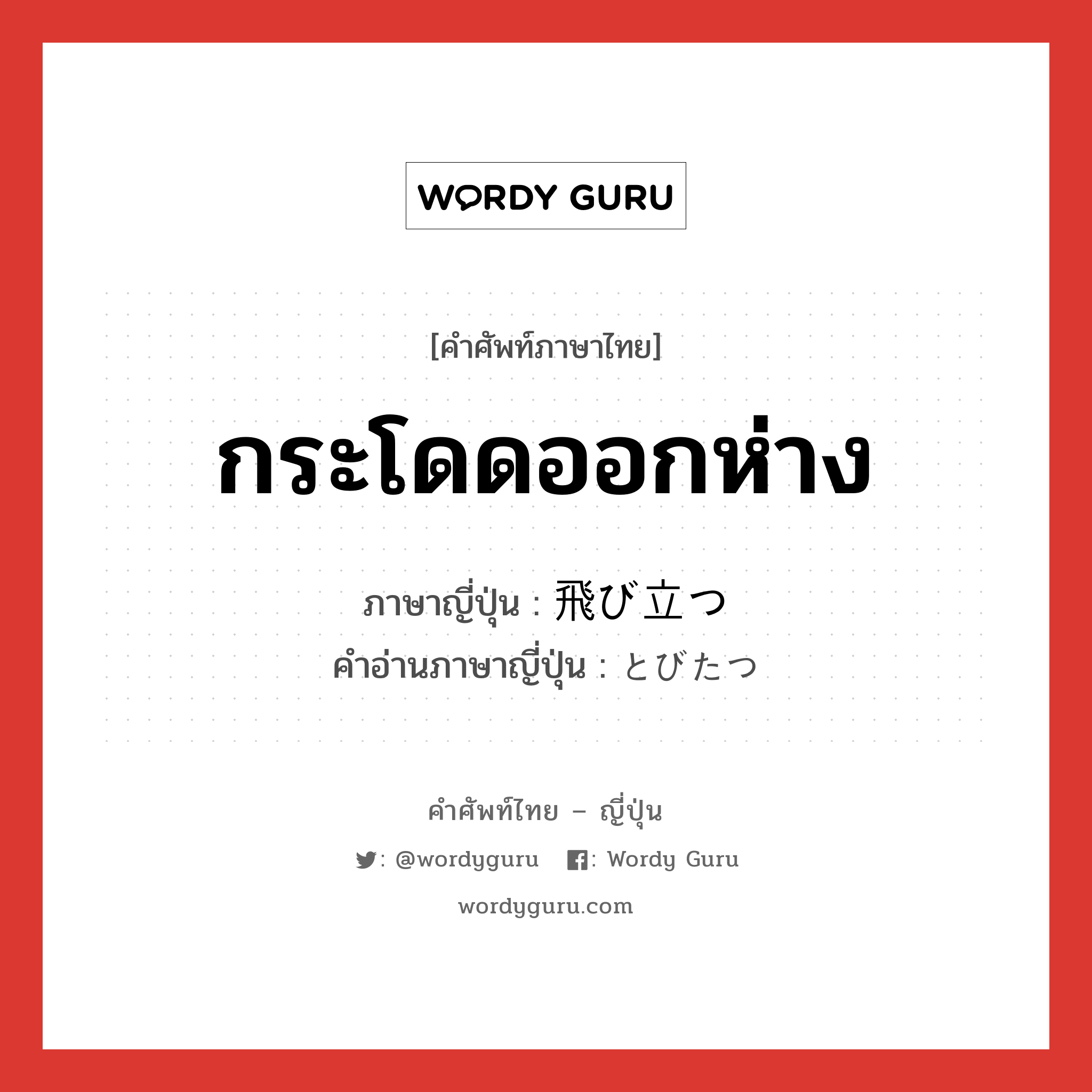 กระโดดออกห่าง ภาษาญี่ปุ่นคืออะไร, คำศัพท์ภาษาไทย - ญี่ปุ่น กระโดดออกห่าง ภาษาญี่ปุ่น 飛び立つ คำอ่านภาษาญี่ปุ่น とびたつ หมวด v5t หมวด v5t