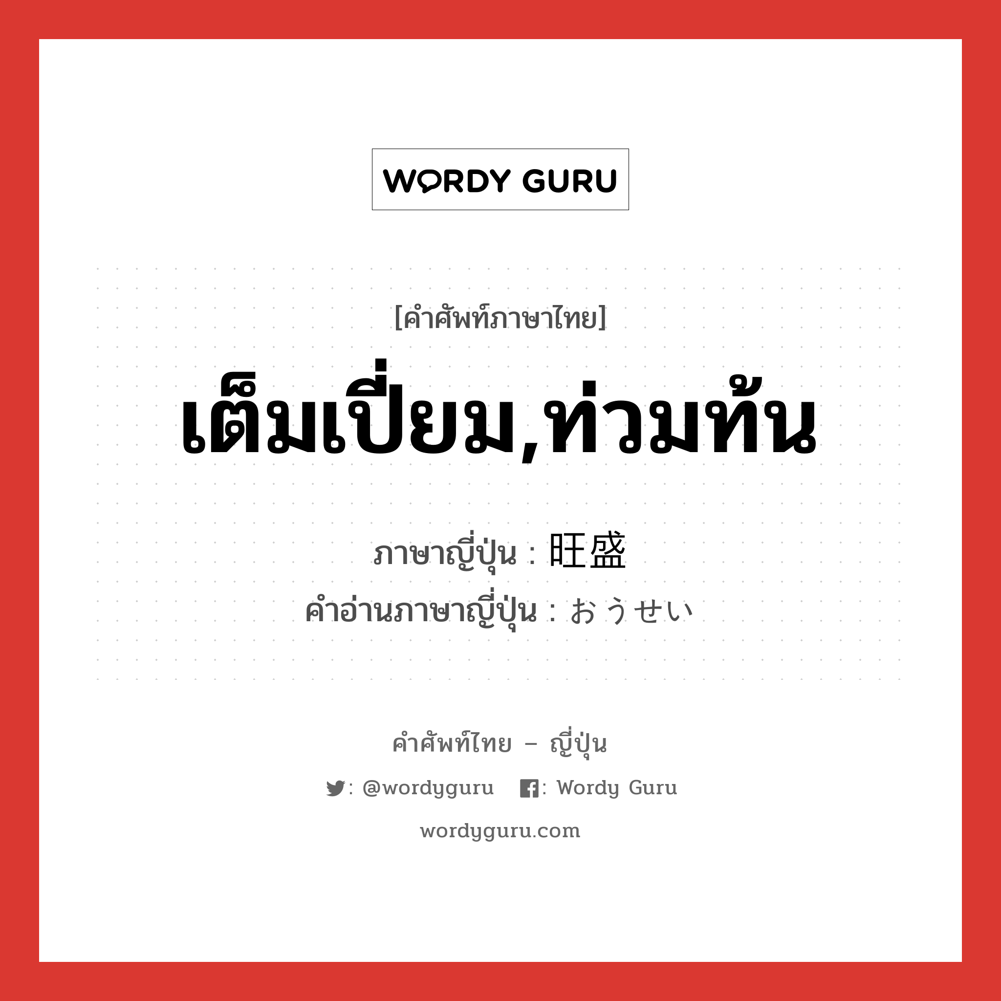 เต็มเปี่ยม,ท่วมท้น ภาษาญี่ปุ่นคืออะไร, คำศัพท์ภาษาไทย - ญี่ปุ่น เต็มเปี่ยม,ท่วมท้น ภาษาญี่ปุ่น 旺盛 คำอ่านภาษาญี่ปุ่น おうせい หมวด adj-na หมวด adj-na