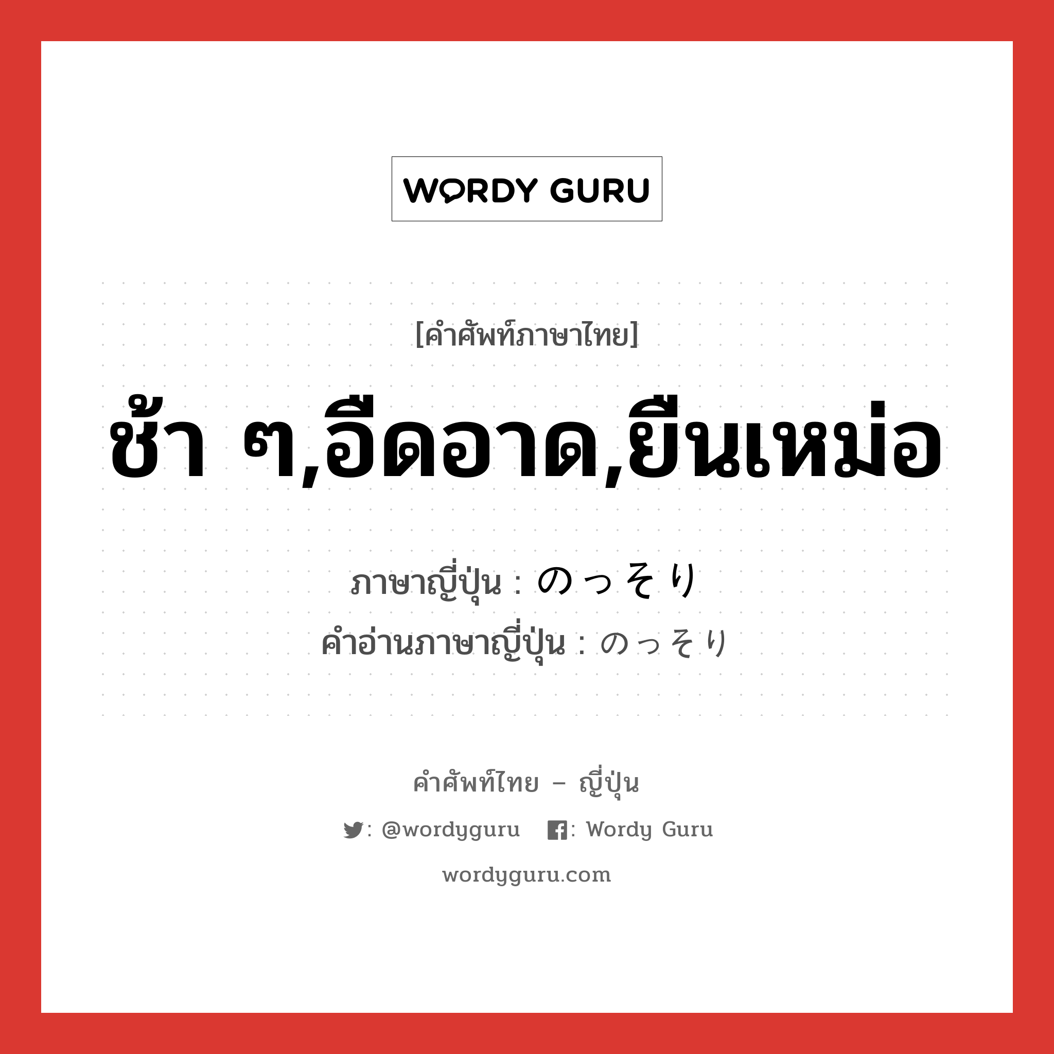 ช้า ๆ,อืดอาด,ยืนเหม่อ ภาษาญี่ปุ่นคืออะไร, คำศัพท์ภาษาไทย - ญี่ปุ่น ช้า ๆ,อืดอาด,ยืนเหม่อ ภาษาญี่ปุ่น のっそり คำอ่านภาษาญี่ปุ่น のっそり หมวด adv หมวด adv