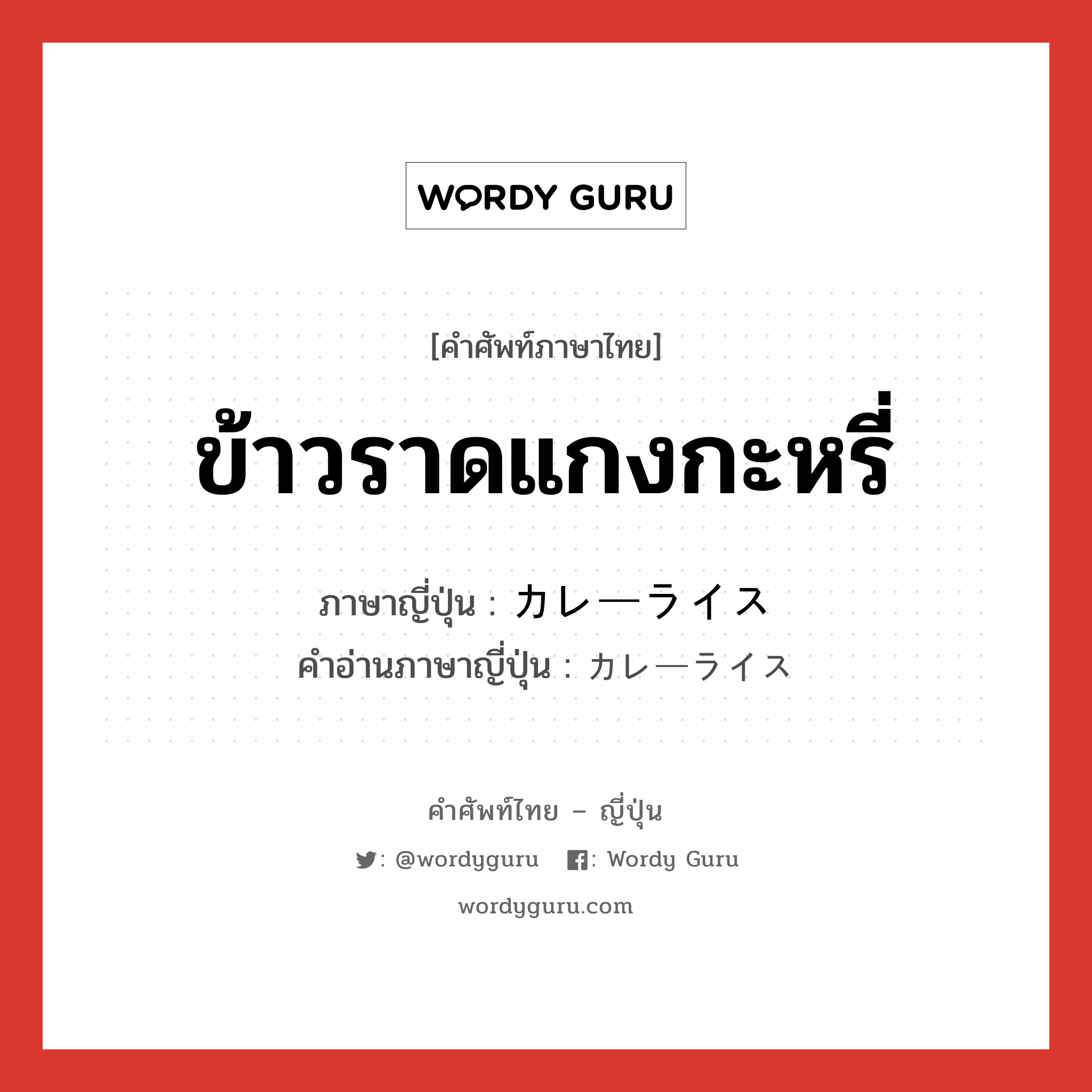 ข้าวราดแกงกะหรี่ ภาษาญี่ปุ่นคืออะไร, คำศัพท์ภาษาไทย - ญี่ปุ่น ข้าวราดแกงกะหรี่ ภาษาญี่ปุ่น カレーライス คำอ่านภาษาญี่ปุ่น カレーライス หมวด n หมวด n