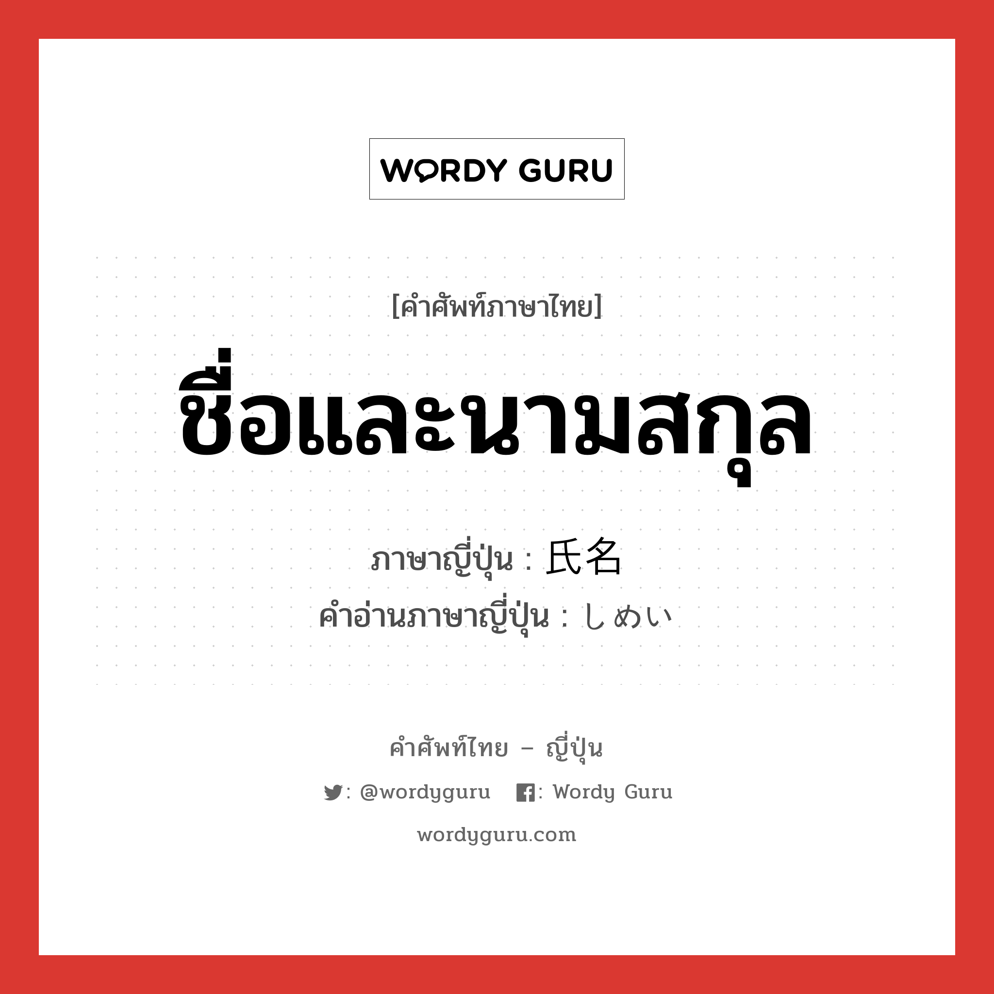 ชื่อและนามสกุล ภาษาญี่ปุ่นคืออะไร, คำศัพท์ภาษาไทย - ญี่ปุ่น ชื่อและนามสกุล ภาษาญี่ปุ่น 氏名 คำอ่านภาษาญี่ปุ่น しめい หมวด n หมวด n