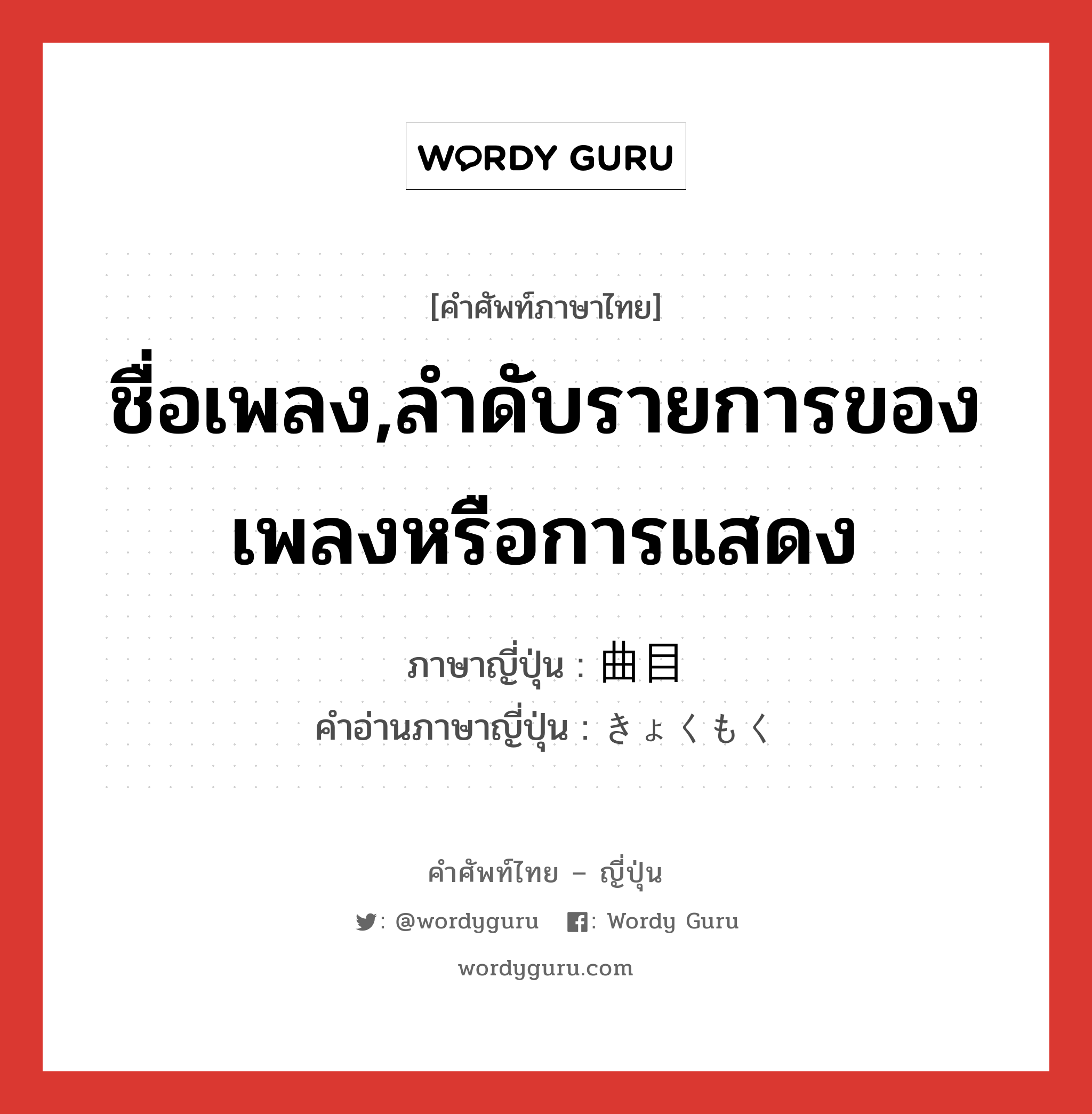 ชื่อเพลง,ลำดับรายการของเพลงหรือการแสดง ภาษาญี่ปุ่นคืออะไร, คำศัพท์ภาษาไทย - ญี่ปุ่น ชื่อเพลง,ลำดับรายการของเพลงหรือการแสดง ภาษาญี่ปุ่น 曲目 คำอ่านภาษาญี่ปุ่น きょくもく หมวด n หมวด n