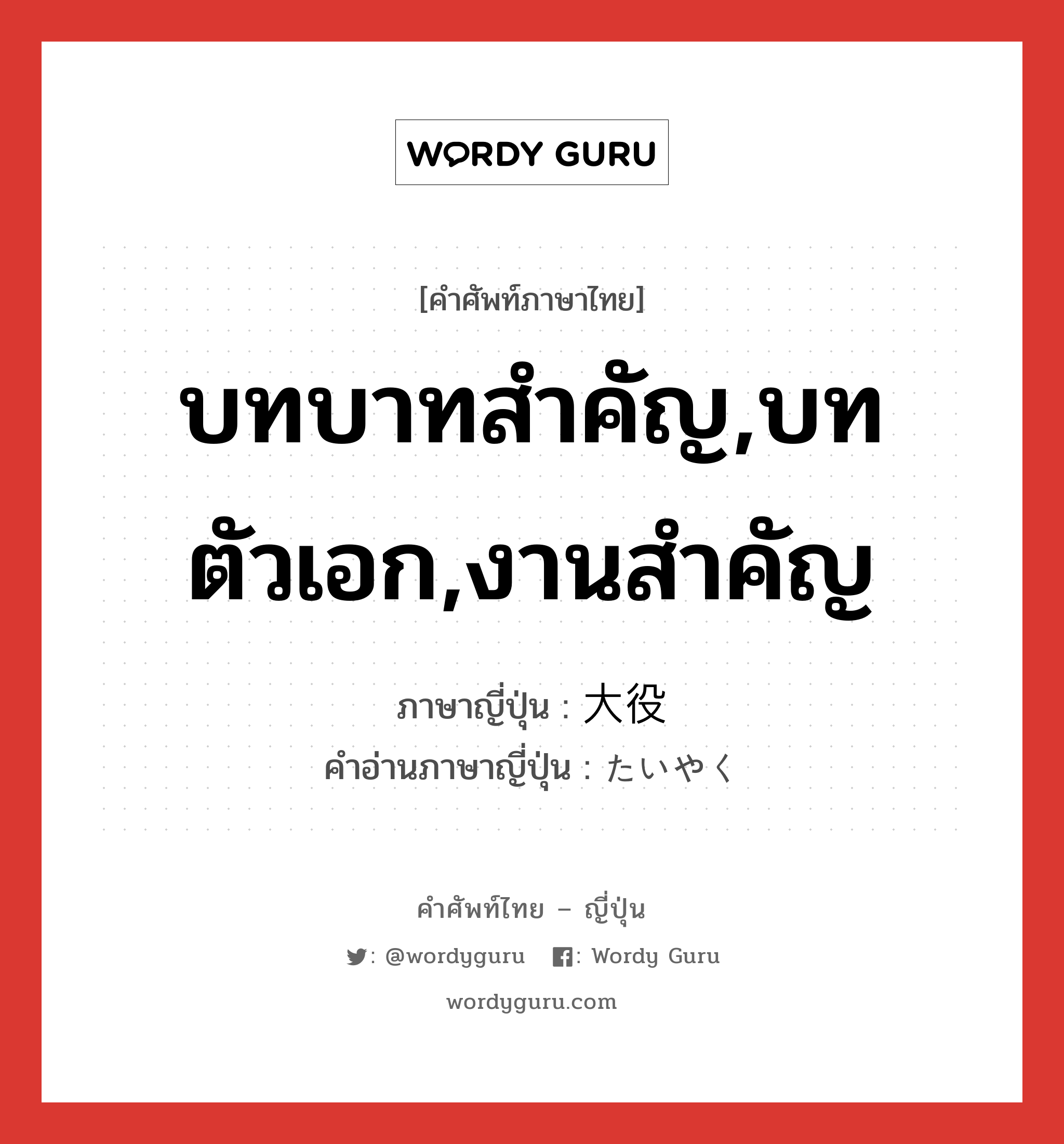 บทบาทสำคัญ,บทตัวเอก,งานสำคัญ ภาษาญี่ปุ่นคืออะไร, คำศัพท์ภาษาไทย - ญี่ปุ่น บทบาทสำคัญ,บทตัวเอก,งานสำคัญ ภาษาญี่ปุ่น 大役 คำอ่านภาษาญี่ปุ่น たいやく หมวด n หมวด n