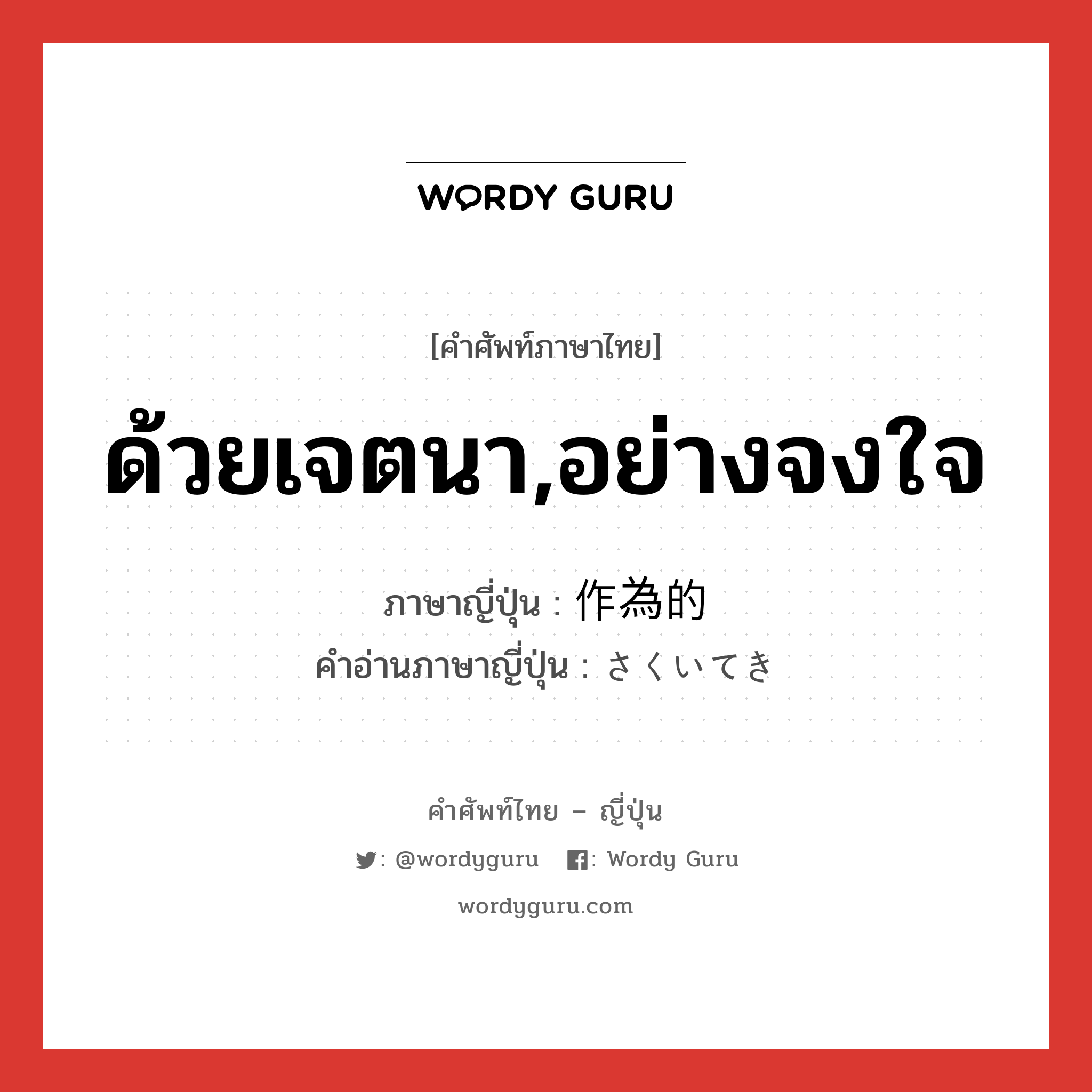 ด้วยเจตนา,อย่างจงใจ ภาษาญี่ปุ่นคืออะไร, คำศัพท์ภาษาไทย - ญี่ปุ่น ด้วยเจตนา,อย่างจงใจ ภาษาญี่ปุ่น 作為的 คำอ่านภาษาญี่ปุ่น さくいてき หมวด adj-na หมวด adj-na