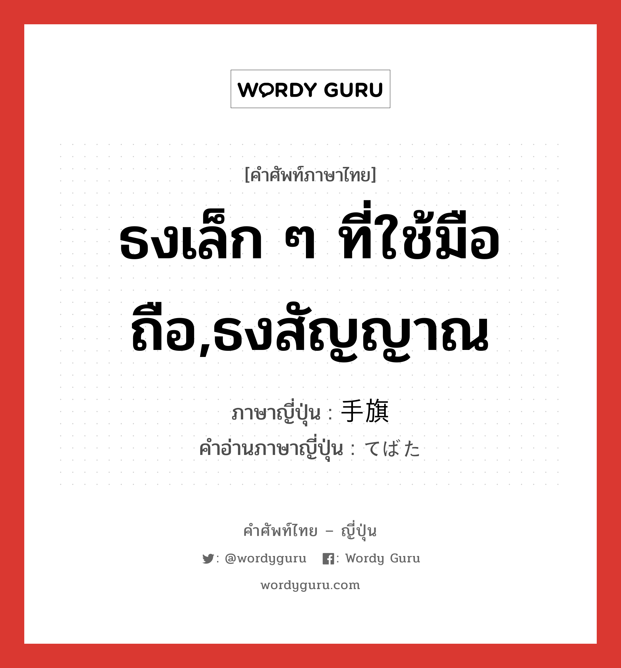 ธงเล็ก ๆ ที่ใช้มือถือ,ธงสัญญาณ ภาษาญี่ปุ่นคืออะไร, คำศัพท์ภาษาไทย - ญี่ปุ่น ธงเล็ก ๆ ที่ใช้มือถือ,ธงสัญญาณ ภาษาญี่ปุ่น 手旗 คำอ่านภาษาญี่ปุ่น てばた หมวด n หมวด n