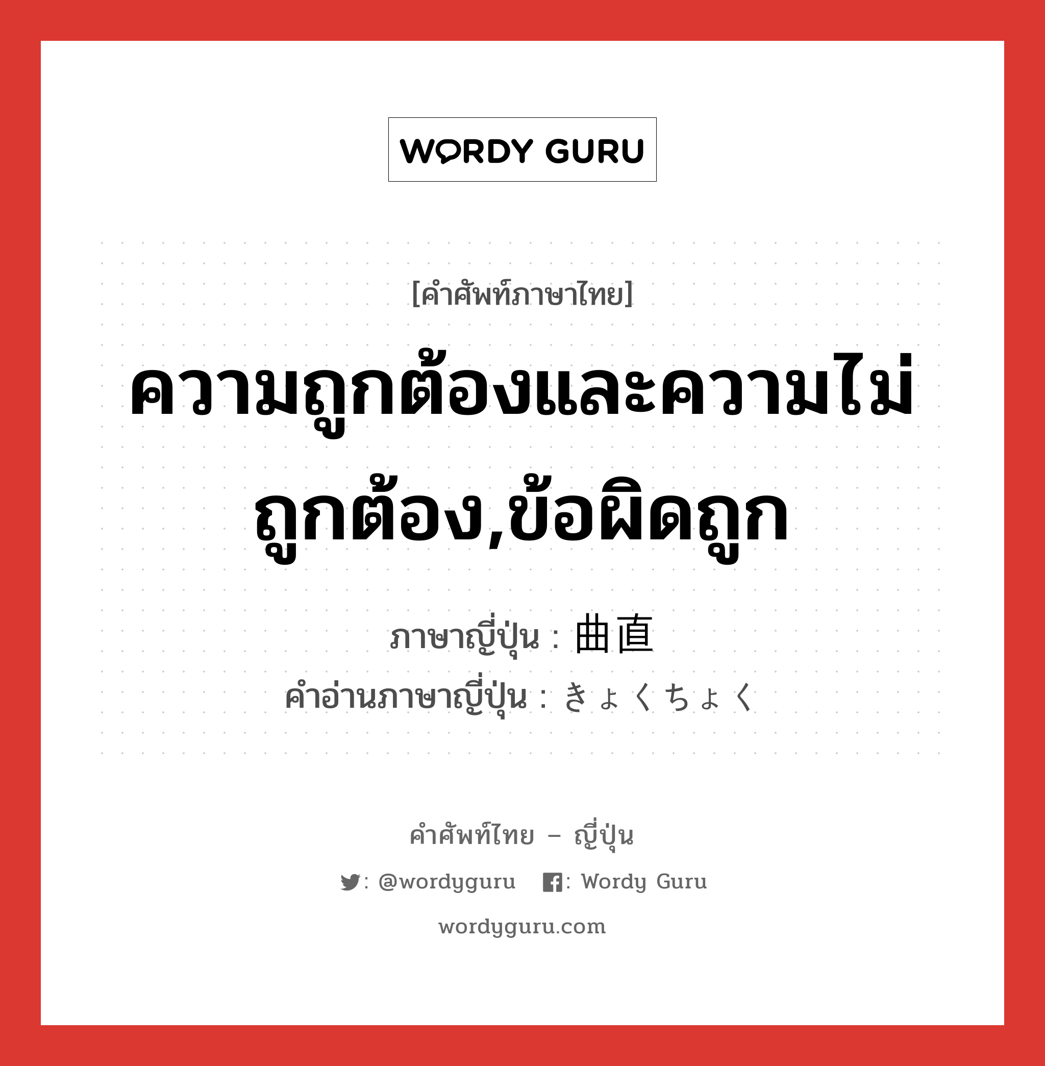 ความถูกต้องและความไม่ถูกต้อง,ข้อผิดถูก ภาษาญี่ปุ่นคืออะไร, คำศัพท์ภาษาไทย - ญี่ปุ่น ความถูกต้องและความไม่ถูกต้อง,ข้อผิดถูก ภาษาญี่ปุ่น 曲直 คำอ่านภาษาญี่ปุ่น きょくちょく หมวด n หมวด n