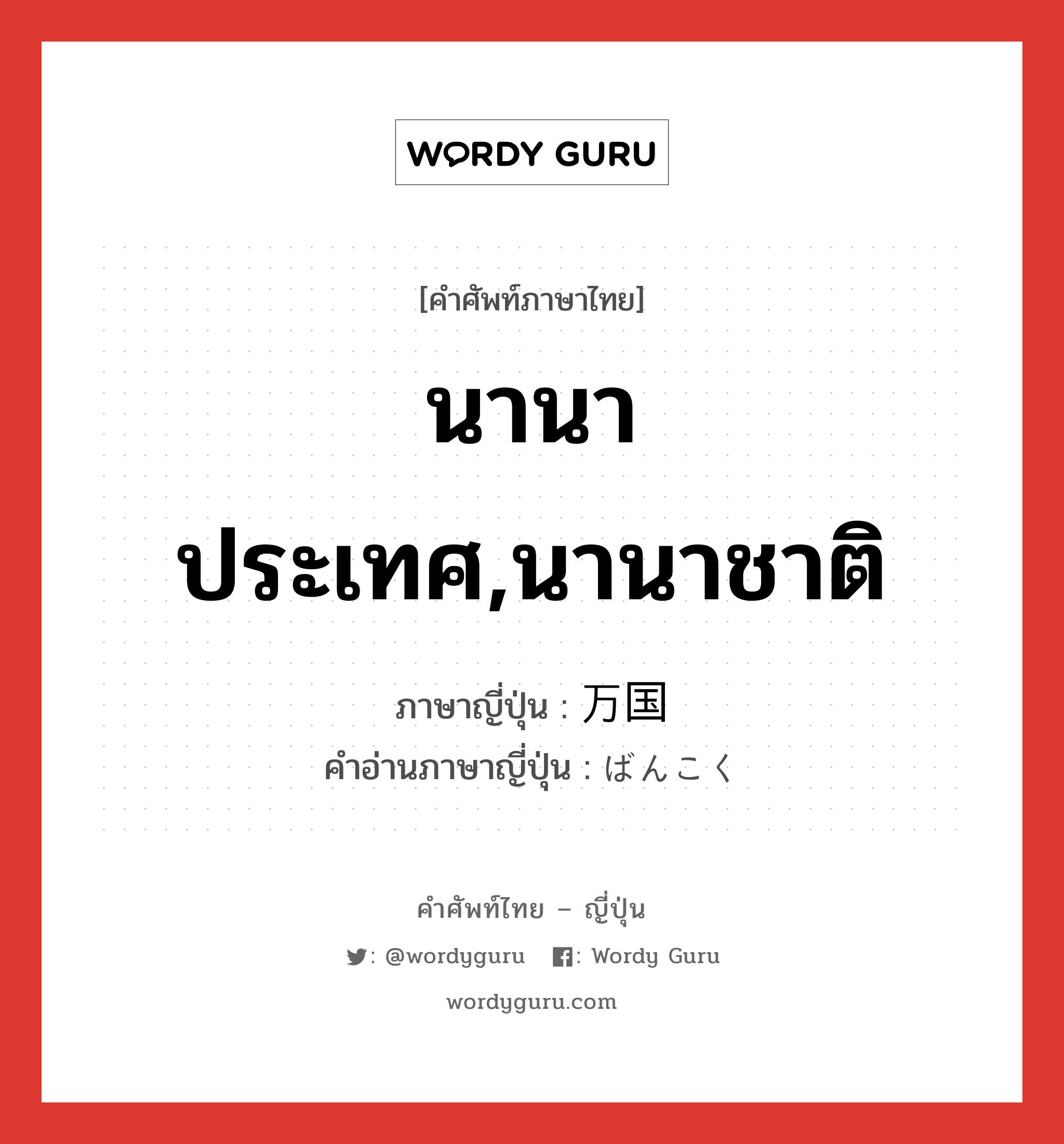 นานาประเทศ,นานาชาติ ภาษาญี่ปุ่นคืออะไร, คำศัพท์ภาษาไทย - ญี่ปุ่น นานาประเทศ,นานาชาติ ภาษาญี่ปุ่น 万国 คำอ่านภาษาญี่ปุ่น ばんこく หมวด n หมวด n