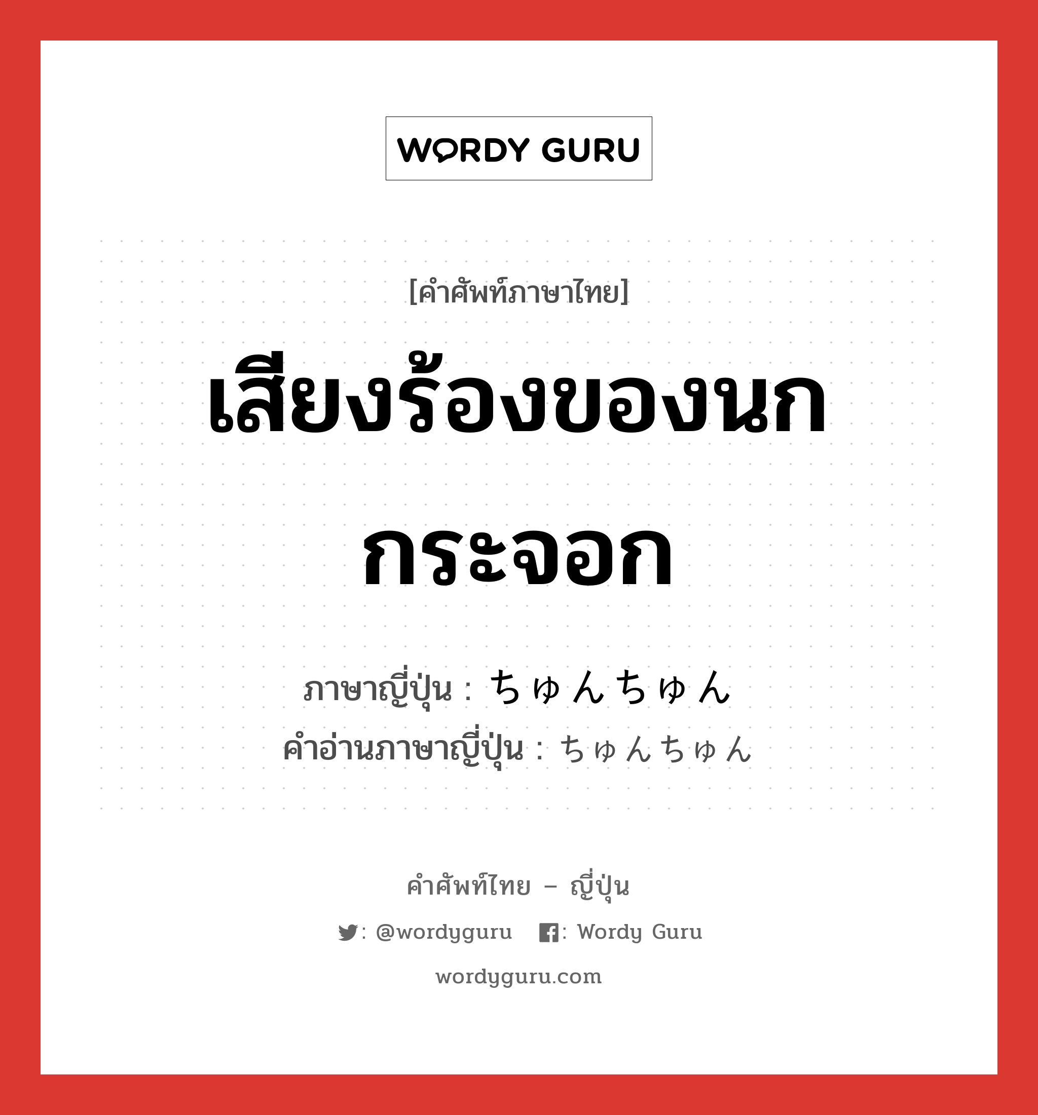 เสียงร้องของนกกระจอก ภาษาญี่ปุ่นคืออะไร, คำศัพท์ภาษาไทย - ญี่ปุ่น เสียงร้องของนกกระจอก ภาษาญี่ปุ่น ちゅんちゅん คำอ่านภาษาญี่ปุ่น ちゅんちゅん หมวด n หมวด n