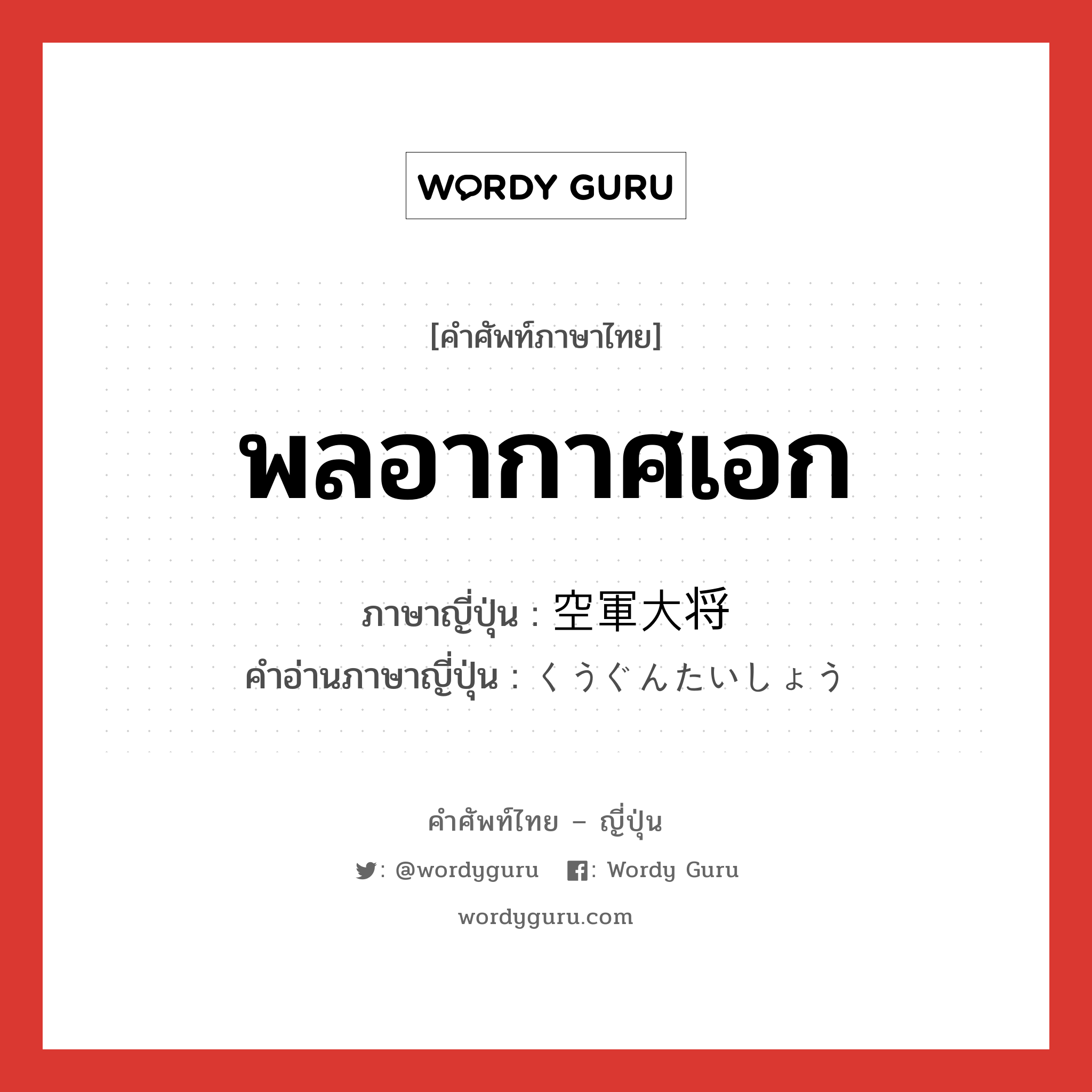 พลอากาศเอก ภาษาญี่ปุ่นคืออะไร, คำศัพท์ภาษาไทย - ญี่ปุ่น พลอากาศเอก ภาษาญี่ปุ่น 空軍大将 คำอ่านภาษาญี่ปุ่น くうぐんたいしょう หมวด n หมวด n