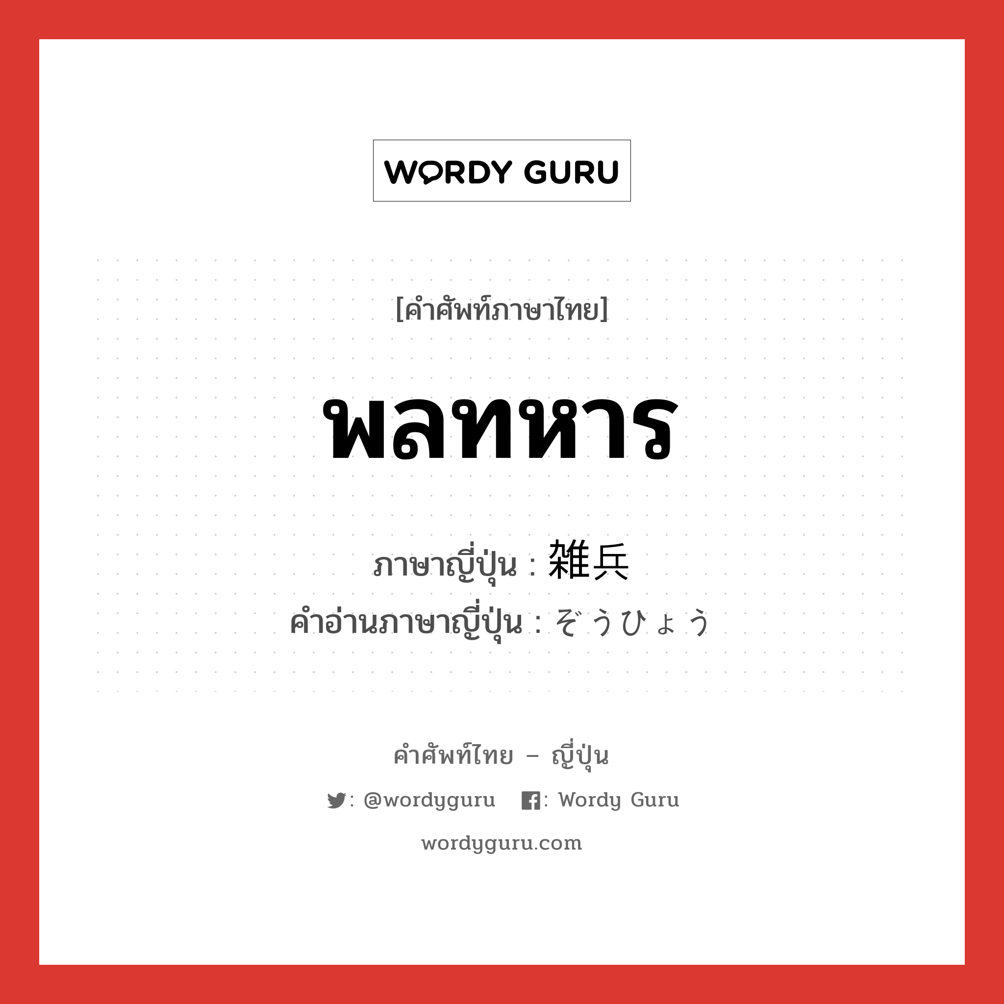 พลทหาร ภาษาญี่ปุ่นคืออะไร, คำศัพท์ภาษาไทย - ญี่ปุ่น พลทหาร ภาษาญี่ปุ่น 雑兵 คำอ่านภาษาญี่ปุ่น ぞうひょう หมวด n หมวด n