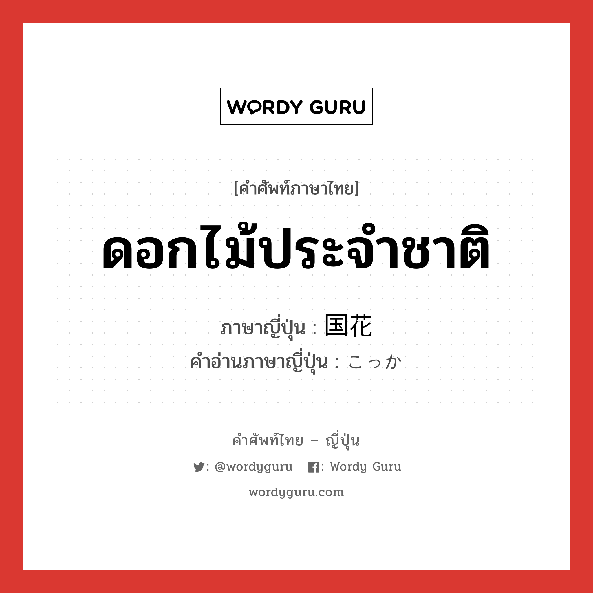 ดอกไม้ประจำชาติ ภาษาญี่ปุ่นคืออะไร, คำศัพท์ภาษาไทย - ญี่ปุ่น ดอกไม้ประจำชาติ ภาษาญี่ปุ่น 国花 คำอ่านภาษาญี่ปุ่น こっか หมวด n หมวด n