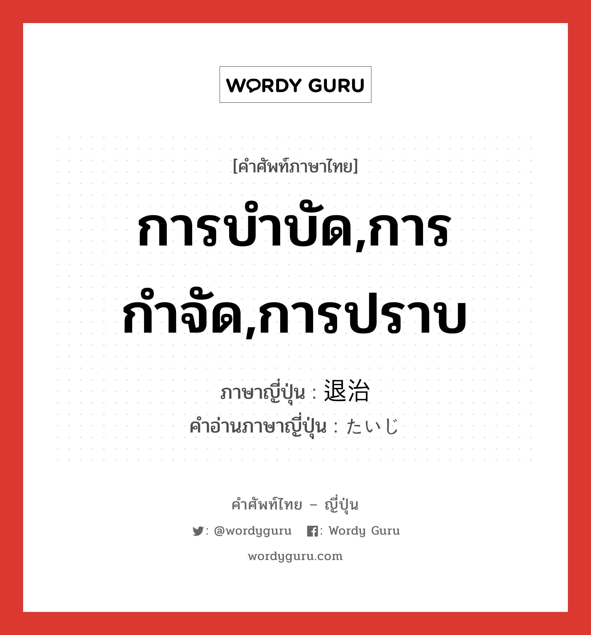 การบำบัด,การกำจัด,การปราบ ภาษาญี่ปุ่นคืออะไร, คำศัพท์ภาษาไทย - ญี่ปุ่น การบำบัด,การกำจัด,การปราบ ภาษาญี่ปุ่น 退治 คำอ่านภาษาญี่ปุ่น たいじ หมวด n หมวด n