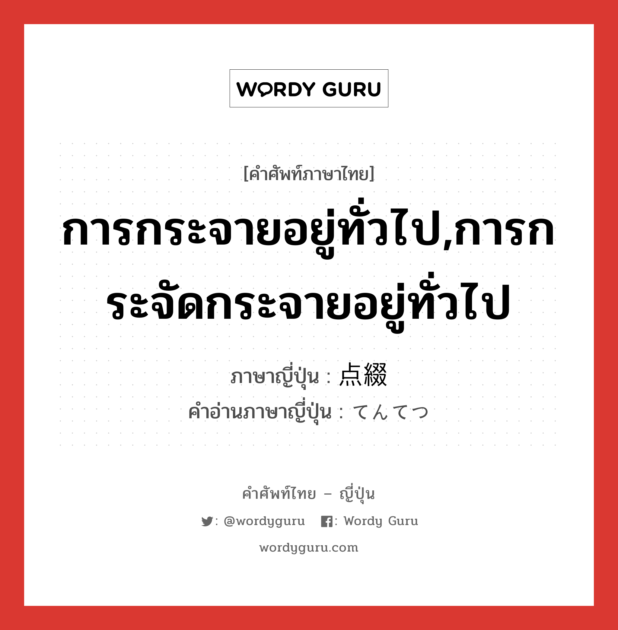 การกระจายอยู่ทั่วไป,การกระจัดกระจายอยู่ทั่วไป ภาษาญี่ปุ่นคืออะไร, คำศัพท์ภาษาไทย - ญี่ปุ่น การกระจายอยู่ทั่วไป,การกระจัดกระจายอยู่ทั่วไป ภาษาญี่ปุ่น 点綴 คำอ่านภาษาญี่ปุ่น てんてつ หมวด n หมวด n