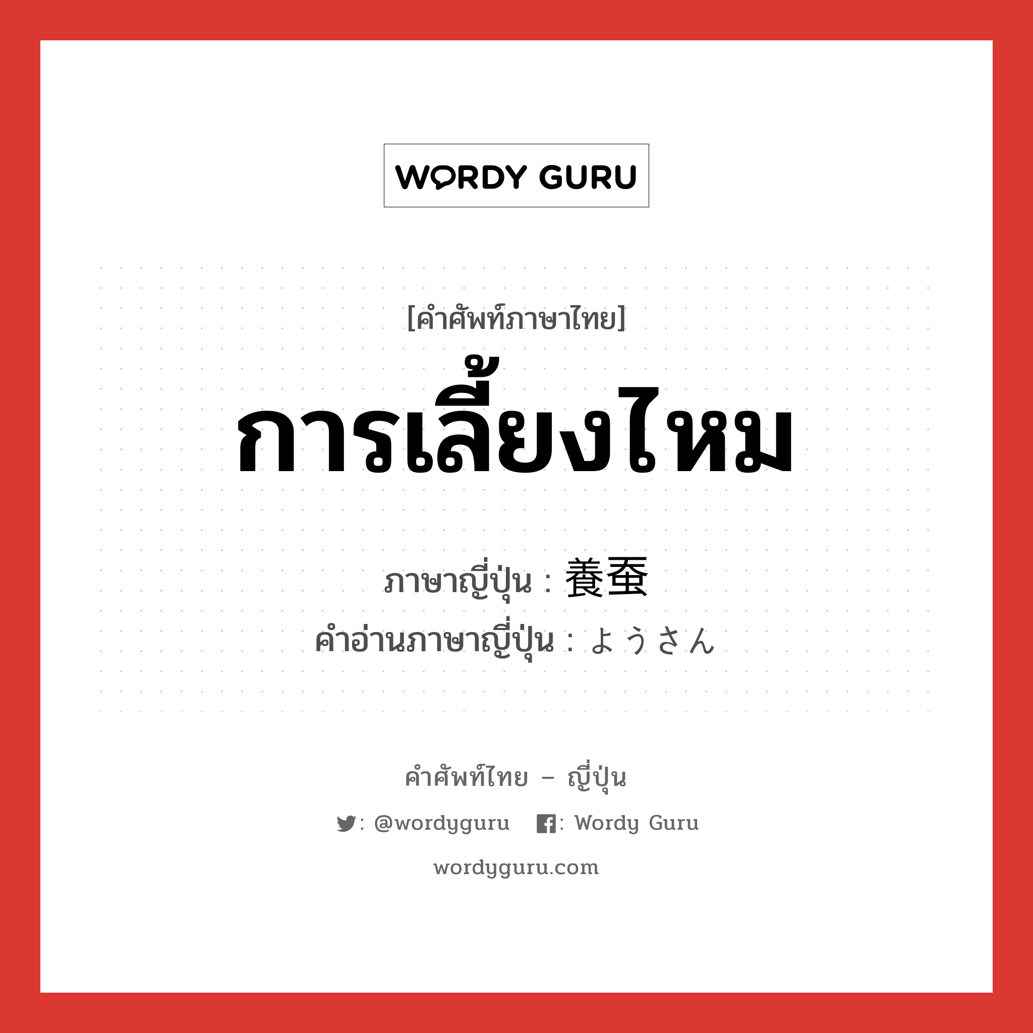 การเลี้ยงไหม ภาษาญี่ปุ่นคืออะไร, คำศัพท์ภาษาไทย - ญี่ปุ่น การเลี้ยงไหม ภาษาญี่ปุ่น 養蚕 คำอ่านภาษาญี่ปุ่น ようさん หมวด n หมวด n