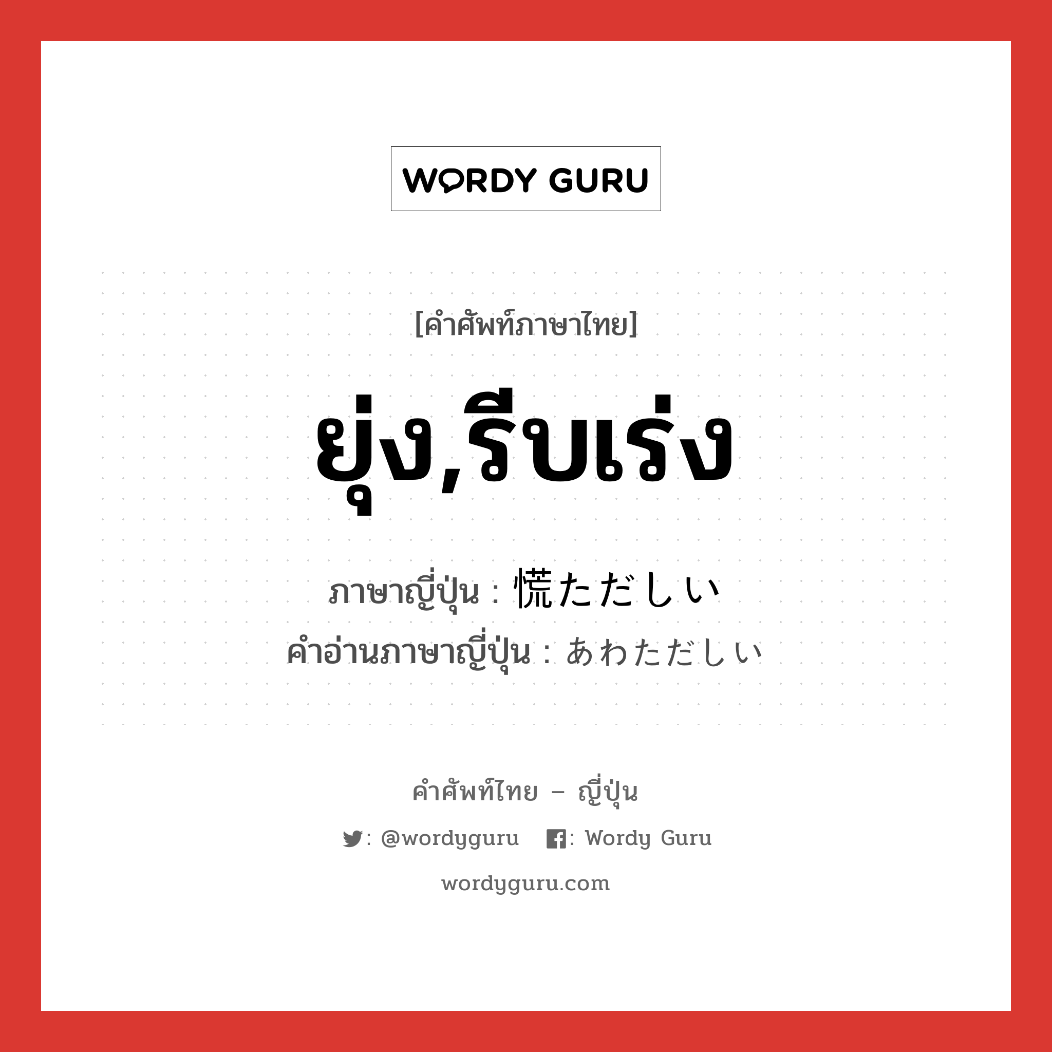 ยุ่ง,รีบเร่ง ภาษาญี่ปุ่นคืออะไร, คำศัพท์ภาษาไทย - ญี่ปุ่น ยุ่ง,รีบเร่ง ภาษาญี่ปุ่น 慌ただしい คำอ่านภาษาญี่ปุ่น あわただしい หมวด adj-i หมวด adj-i