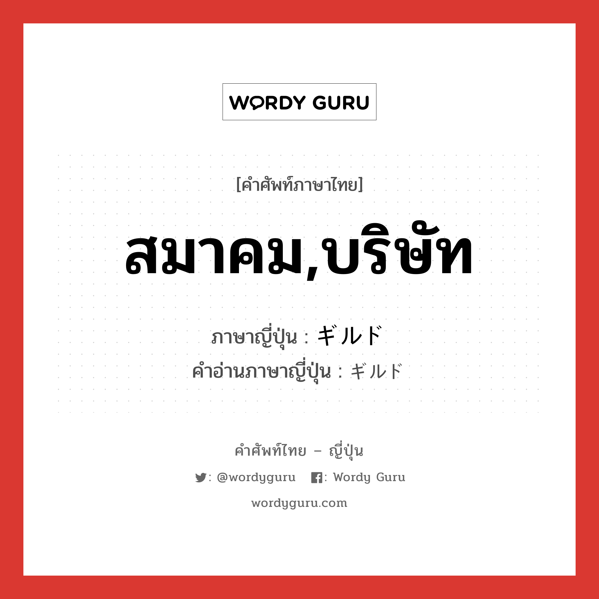 สมาคม,บริษัท ภาษาญี่ปุ่นคืออะไร, คำศัพท์ภาษาไทย - ญี่ปุ่น สมาคม,บริษัท ภาษาญี่ปุ่น ギルド คำอ่านภาษาญี่ปุ่น ギルド หมวด n หมวด n