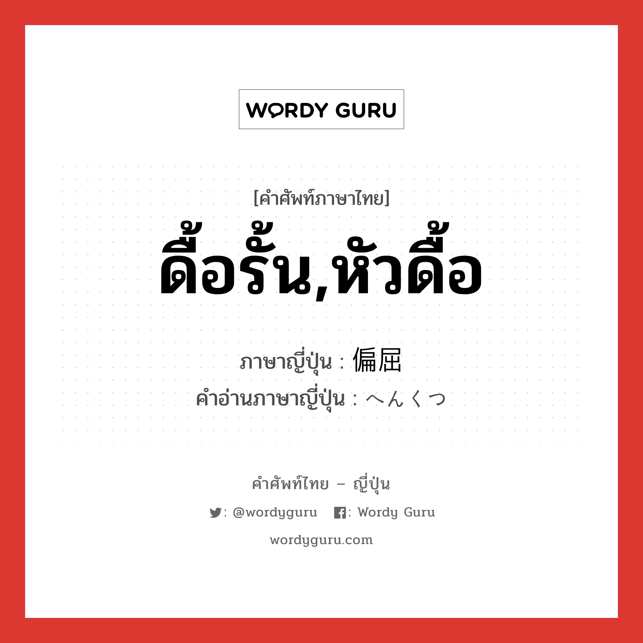 ดื้อรั้น,หัวดื้อ ภาษาญี่ปุ่นคืออะไร, คำศัพท์ภาษาไทย - ญี่ปุ่น ดื้อรั้น,หัวดื้อ ภาษาญี่ปุ่น 偏屈 คำอ่านภาษาญี่ปุ่น へんくつ หมวด adj-na หมวด adj-na