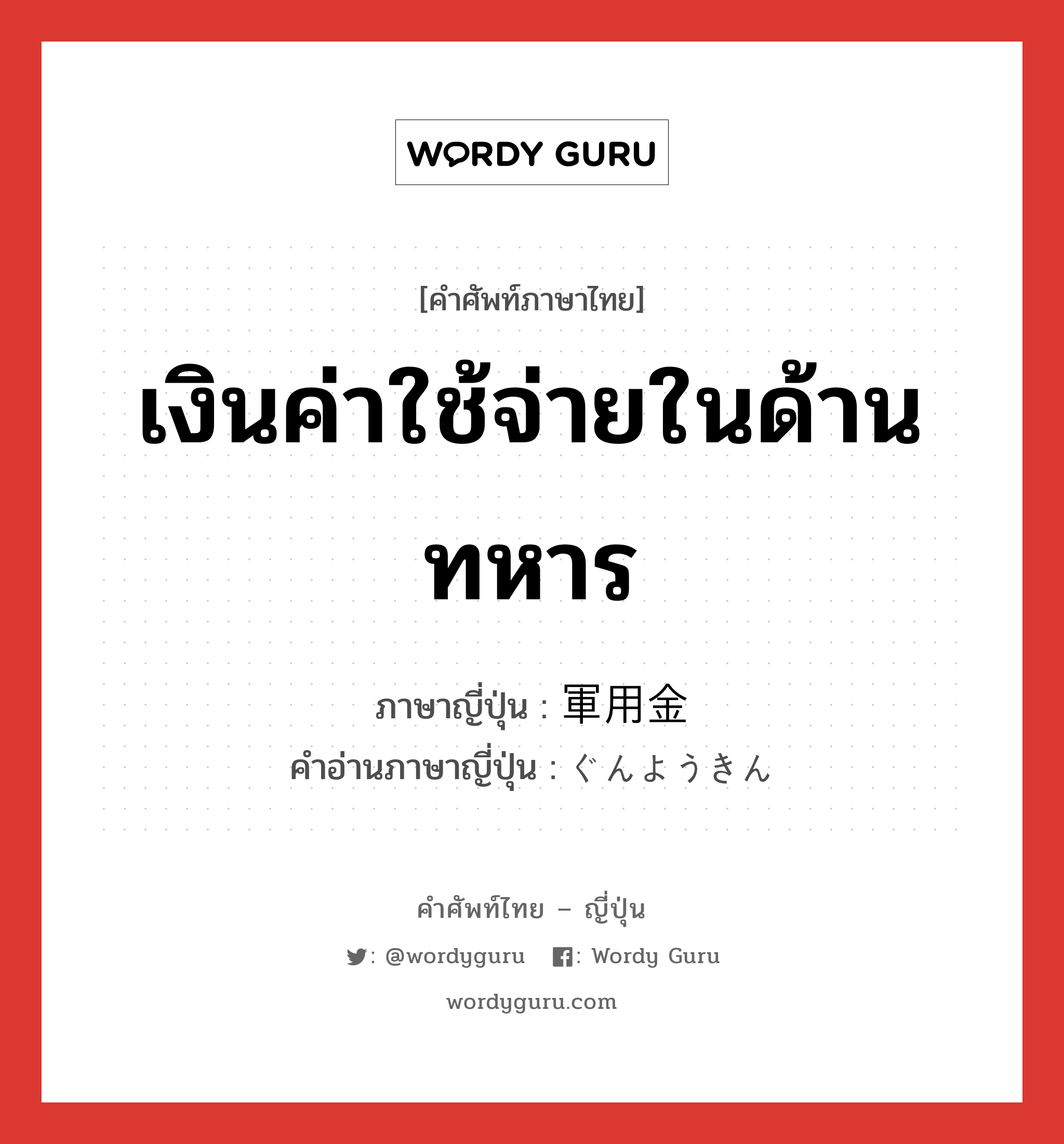 เงินค่าใช้จ่ายในด้านทหาร ภาษาญี่ปุ่นคืออะไร, คำศัพท์ภาษาไทย - ญี่ปุ่น เงินค่าใช้จ่ายในด้านทหาร ภาษาญี่ปุ่น 軍用金 คำอ่านภาษาญี่ปุ่น ぐんようきん หมวด n หมวด n