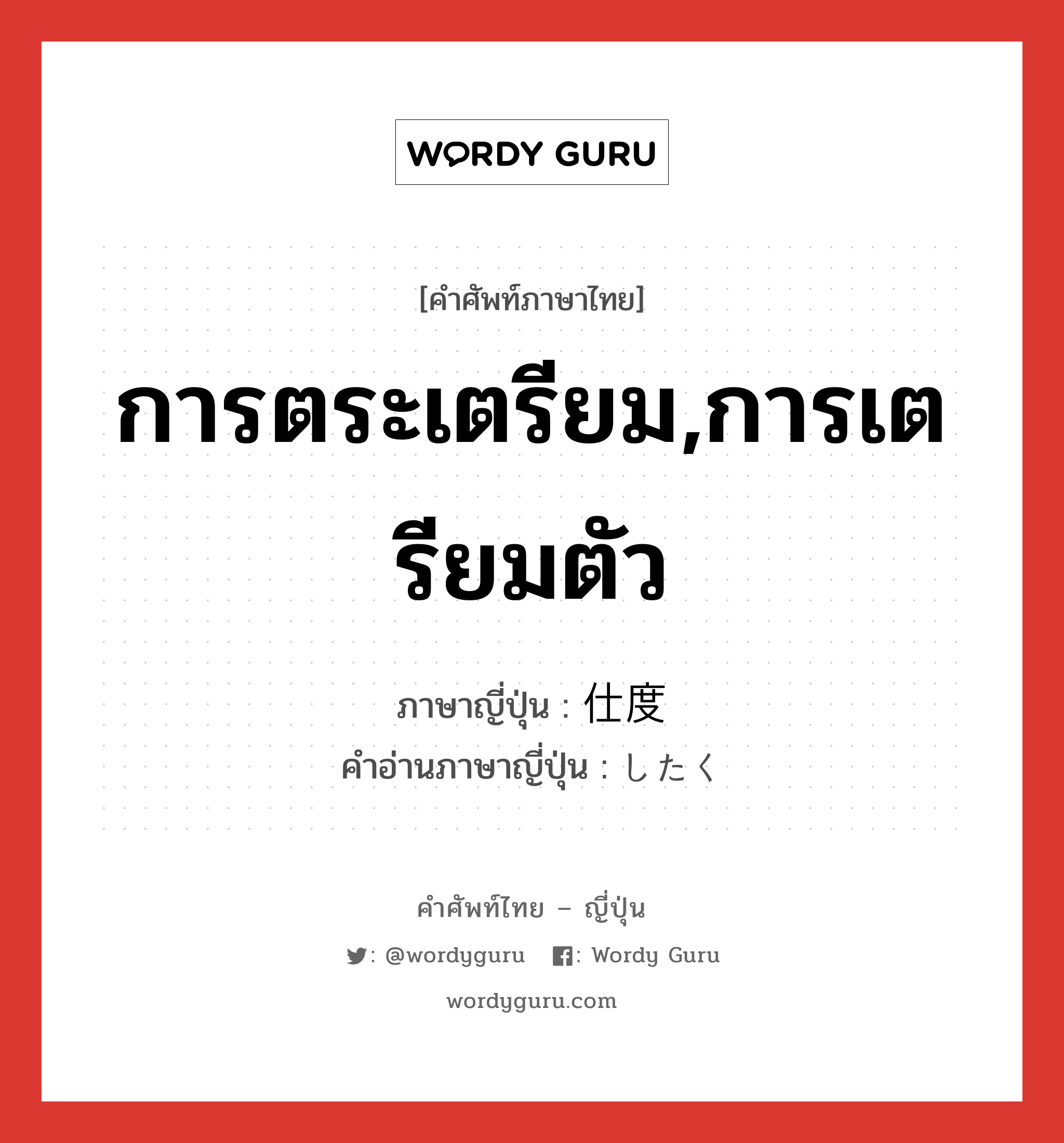 การตระเตรียม,การเตรียมตัว ภาษาญี่ปุ่นคืออะไร, คำศัพท์ภาษาไทย - ญี่ปุ่น การตระเตรียม,การเตรียมตัว ภาษาญี่ปุ่น 仕度 คำอ่านภาษาญี่ปุ่น したく หมวด n หมวด n