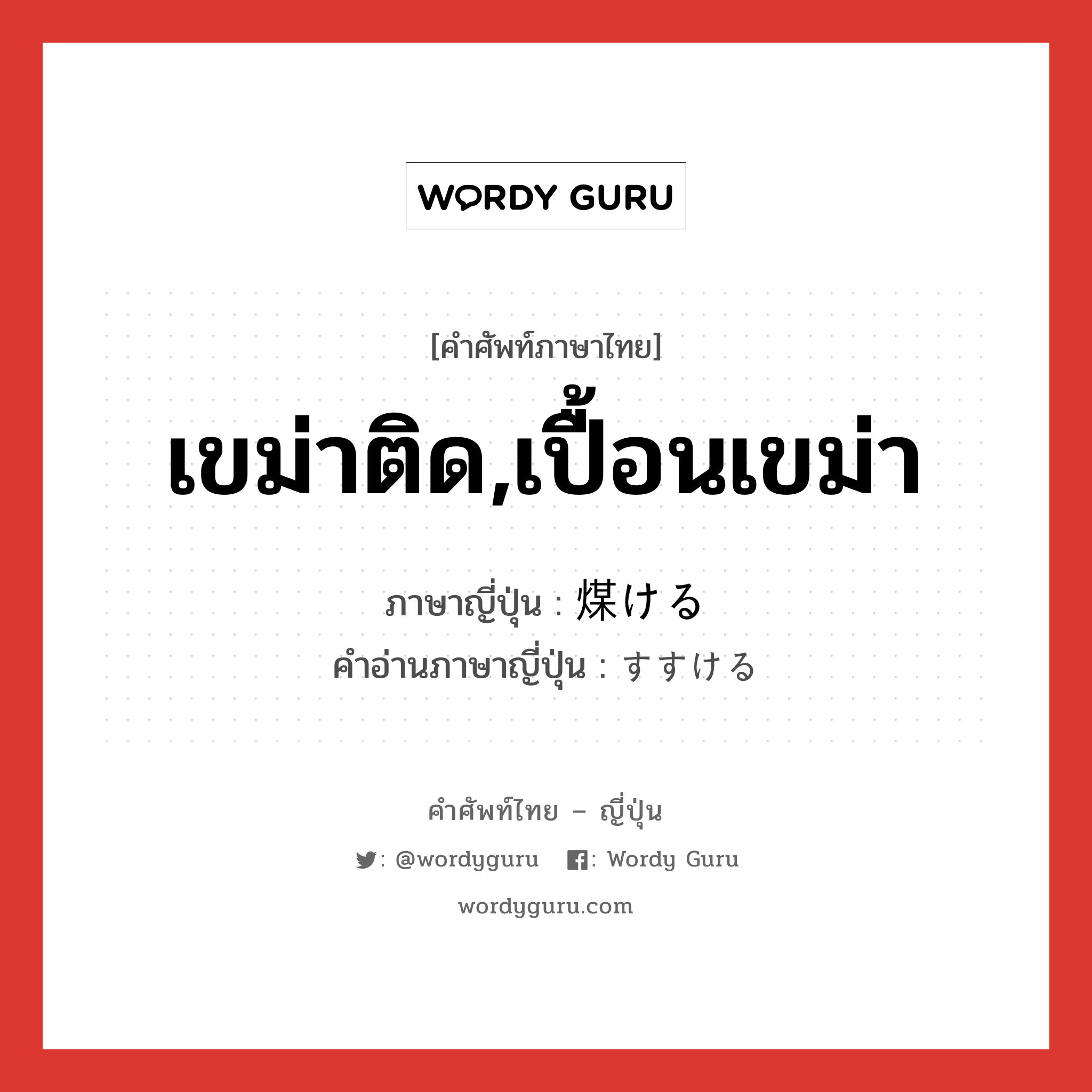 เขม่าติด,เปื้อนเขม่า ภาษาญี่ปุ่นคืออะไร, คำศัพท์ภาษาไทย - ญี่ปุ่น เขม่าติด,เปื้อนเขม่า ภาษาญี่ปุ่น 煤ける คำอ่านภาษาญี่ปุ่น すすける หมวด v1 หมวด v1