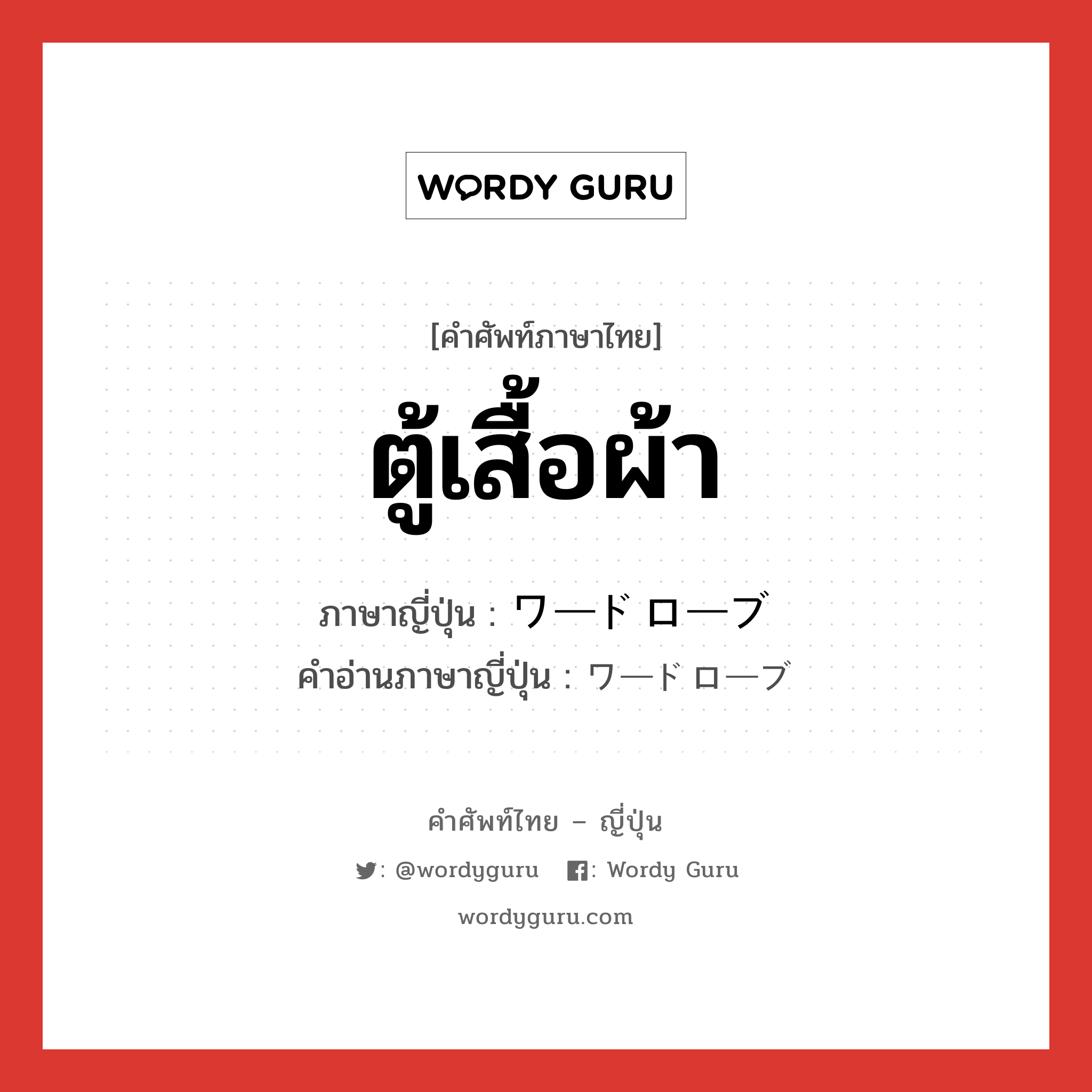 ตู้เสื้อผ้า ภาษาญี่ปุ่นคืออะไร, คำศัพท์ภาษาไทย - ญี่ปุ่น ตู้เสื้อผ้า ภาษาญี่ปุ่น ワードローブ คำอ่านภาษาญี่ปุ่น ワードローブ หมวด n หมวด n