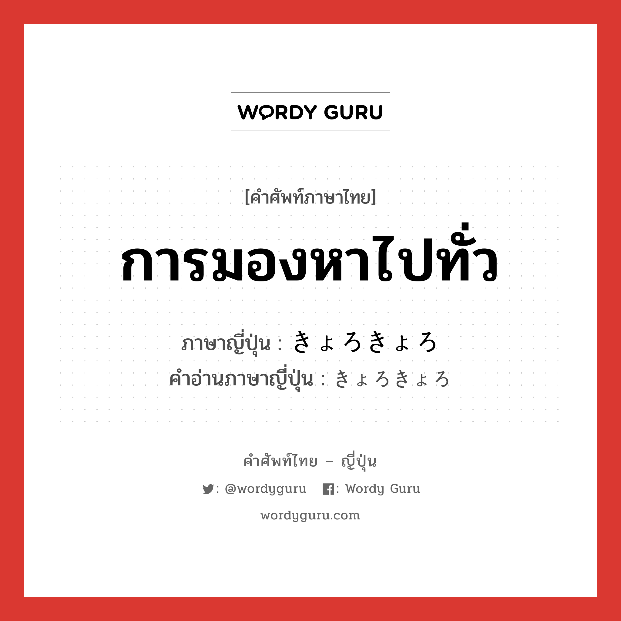 การมองหาไปทั่ว ภาษาญี่ปุ่นคืออะไร, คำศัพท์ภาษาไทย - ญี่ปุ่น การมองหาไปทั่ว ภาษาญี่ปุ่น きょろきょろ คำอ่านภาษาญี่ปุ่น きょろきょろ หมวด adv หมวด adv