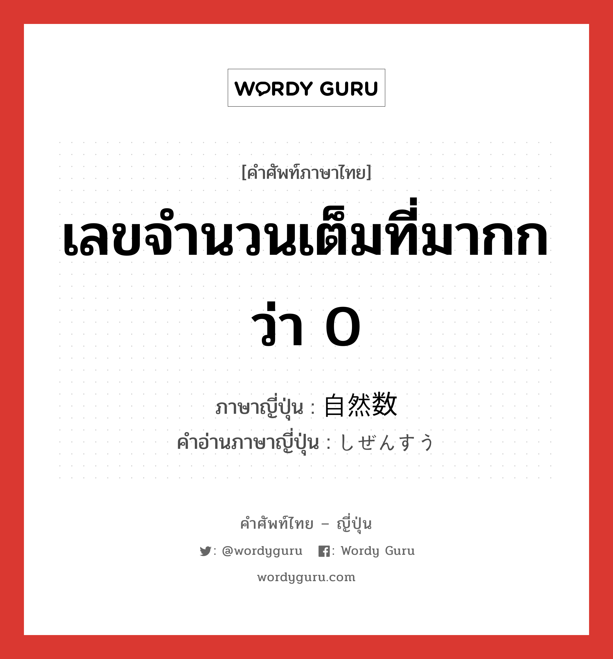 เลขจำนวนเต็มที่มากกว่า 0 ภาษาญี่ปุ่นคืออะไร, คำศัพท์ภาษาไทย - ญี่ปุ่น เลขจำนวนเต็มที่มากกว่า 0 ภาษาญี่ปุ่น 自然数 คำอ่านภาษาญี่ปุ่น しぜんすう หมวด n หมวด n