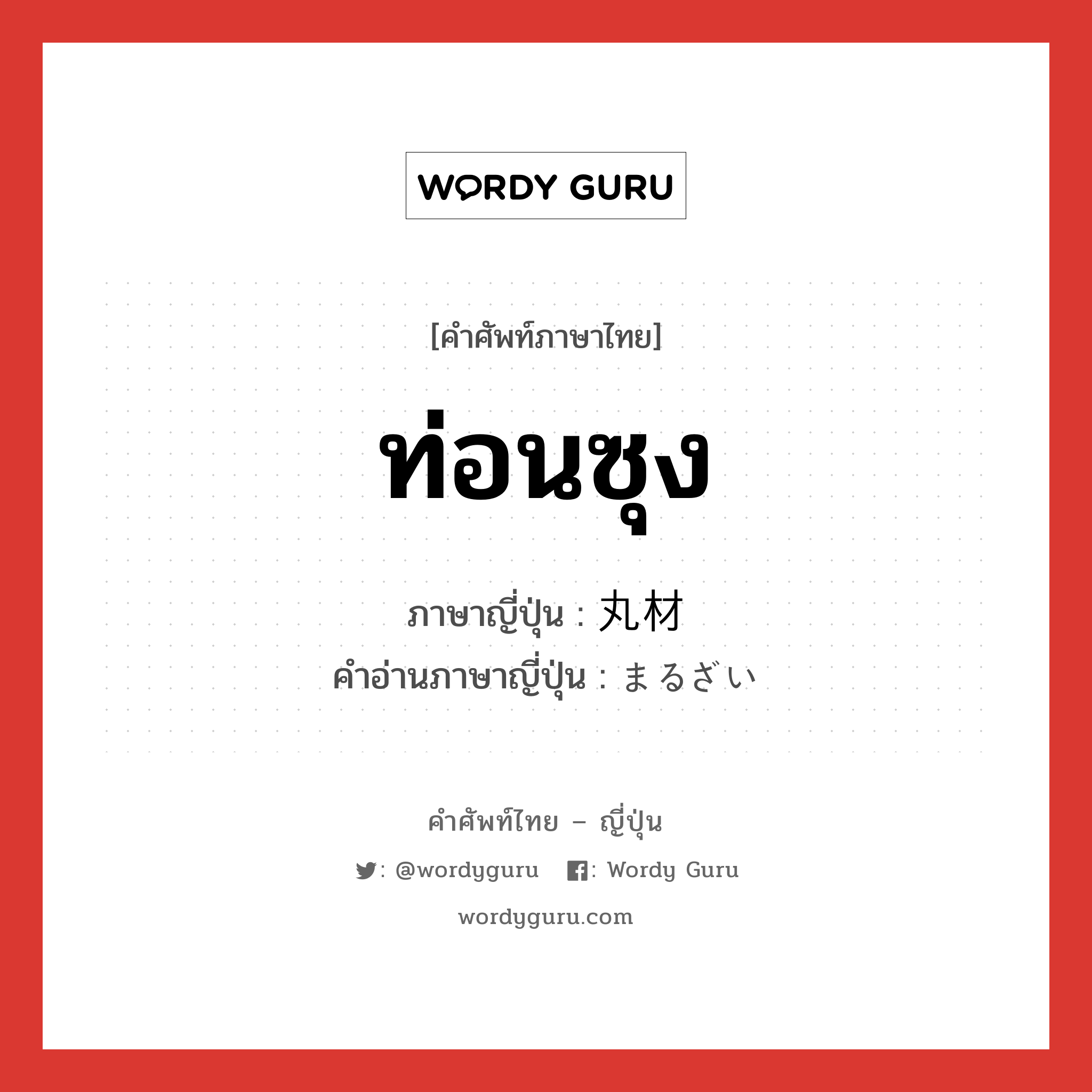 ท่อนซุง ภาษาญี่ปุ่นคืออะไร, คำศัพท์ภาษาไทย - ญี่ปุ่น ท่อนซุง ภาษาญี่ปุ่น 丸材 คำอ่านภาษาญี่ปุ่น まるざい หมวด n หมวด n