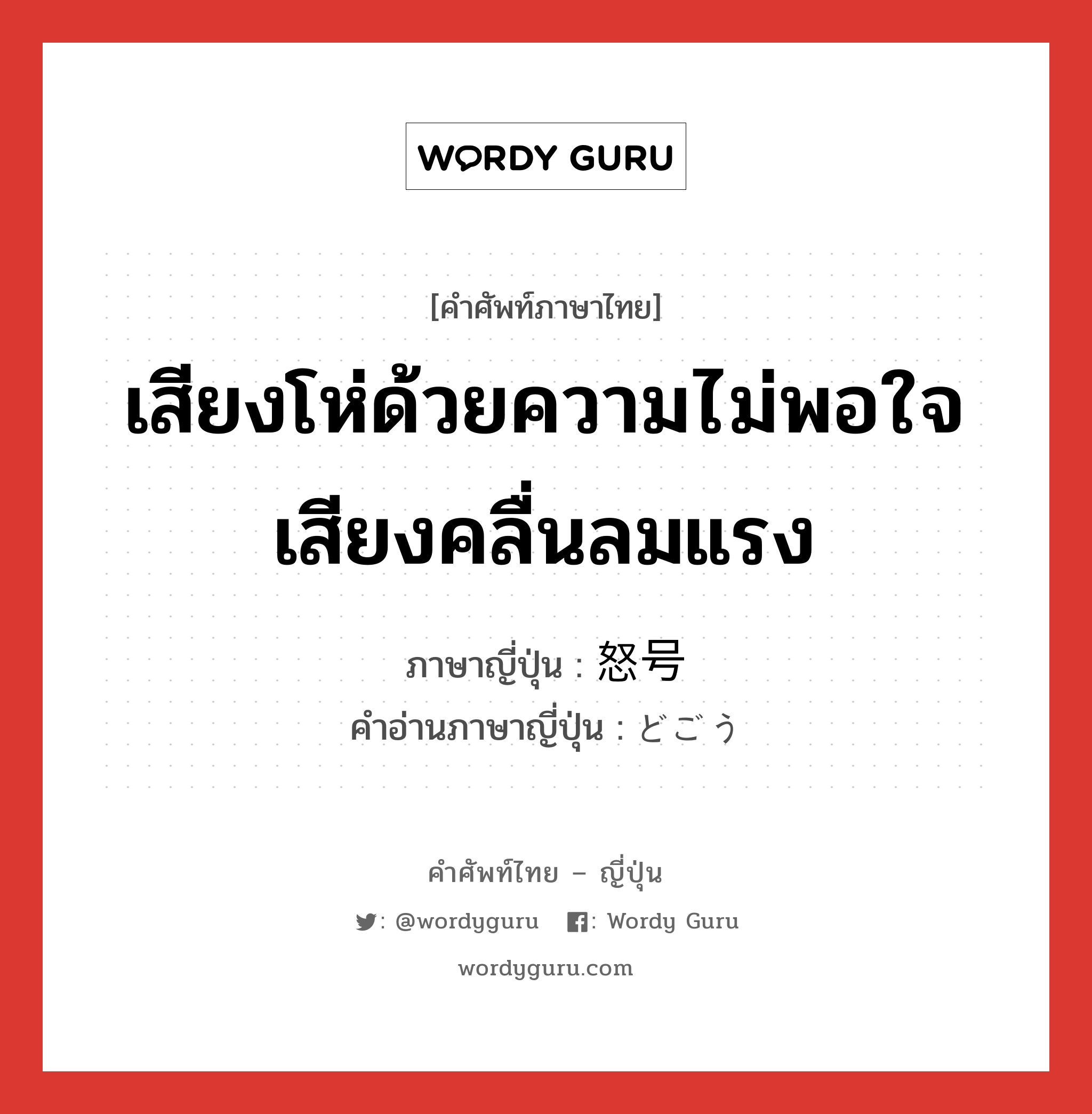 เสียงโห่ด้วยความไม่พอใจ เสียงคลื่นลมแรง ภาษาญี่ปุ่นคืออะไร, คำศัพท์ภาษาไทย - ญี่ปุ่น เสียงโห่ด้วยความไม่พอใจ เสียงคลื่นลมแรง ภาษาญี่ปุ่น 怒号 คำอ่านภาษาญี่ปุ่น どごう หมวด n หมวด n