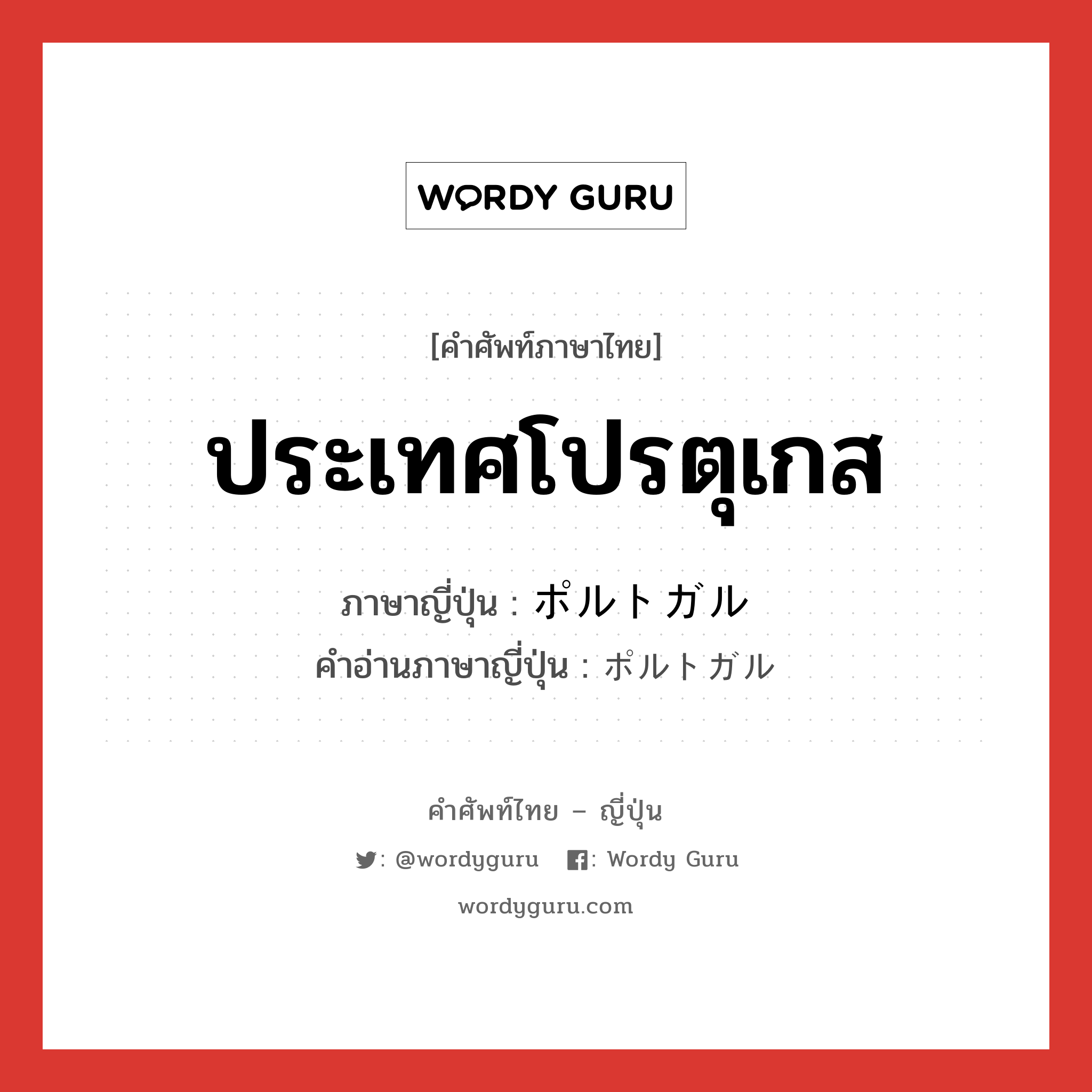 ประเทศโปรตุเกส ภาษาญี่ปุ่นคืออะไร, คำศัพท์ภาษาไทย - ญี่ปุ่น ประเทศโปรตุเกส ภาษาญี่ปุ่น ポルトガル คำอ่านภาษาญี่ปุ่น ポルトガル หมวด n หมวด n