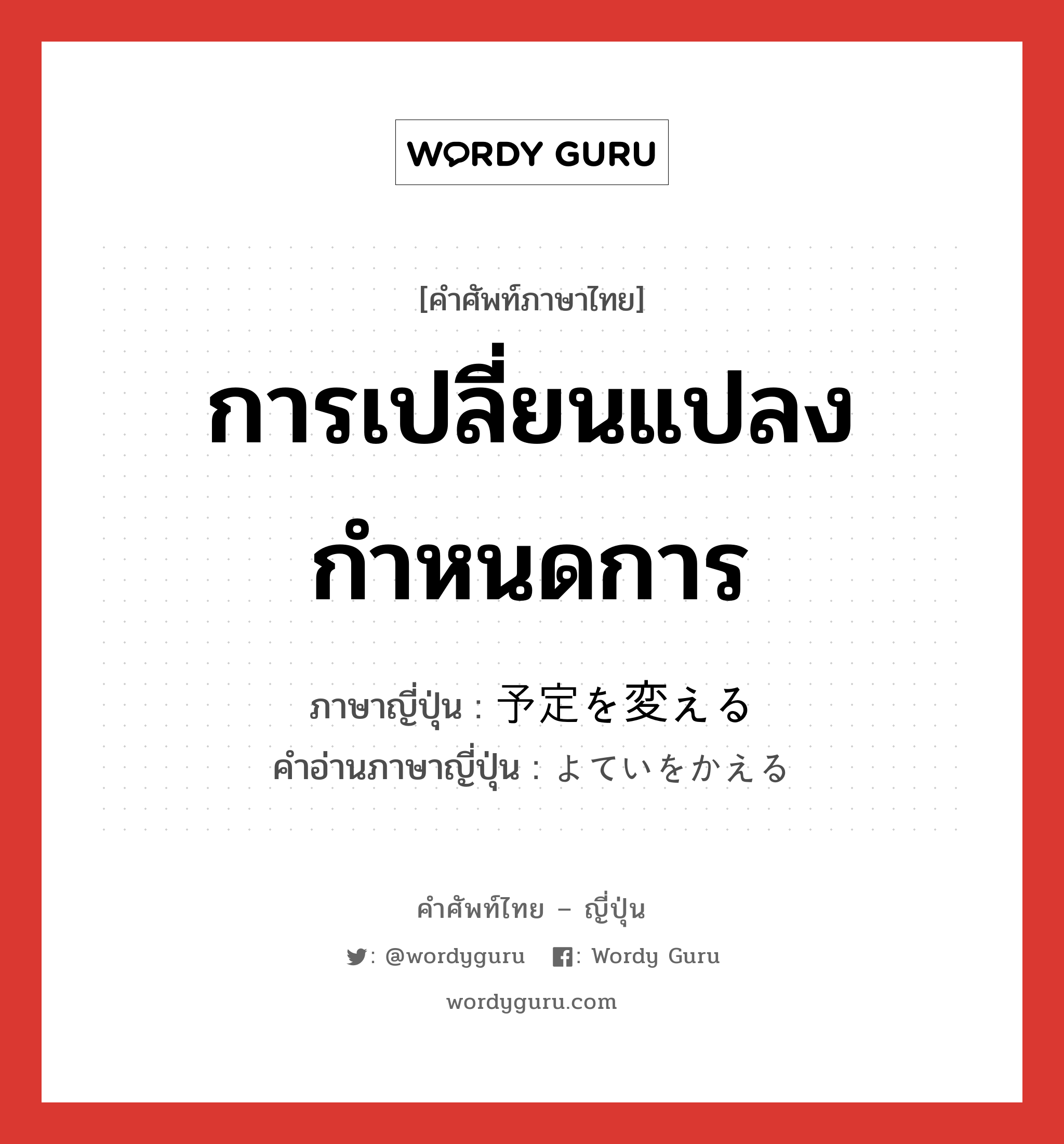 การเปลี่ยนแปลงกำหนดการ ภาษาญี่ปุ่นคืออะไร, คำศัพท์ภาษาไทย - ญี่ปุ่น การเปลี่ยนแปลงกำหนดการ ภาษาญี่ปุ่น 予定を変える คำอ่านภาษาญี่ปุ่น よていをかえる หมวด exp หมวด exp