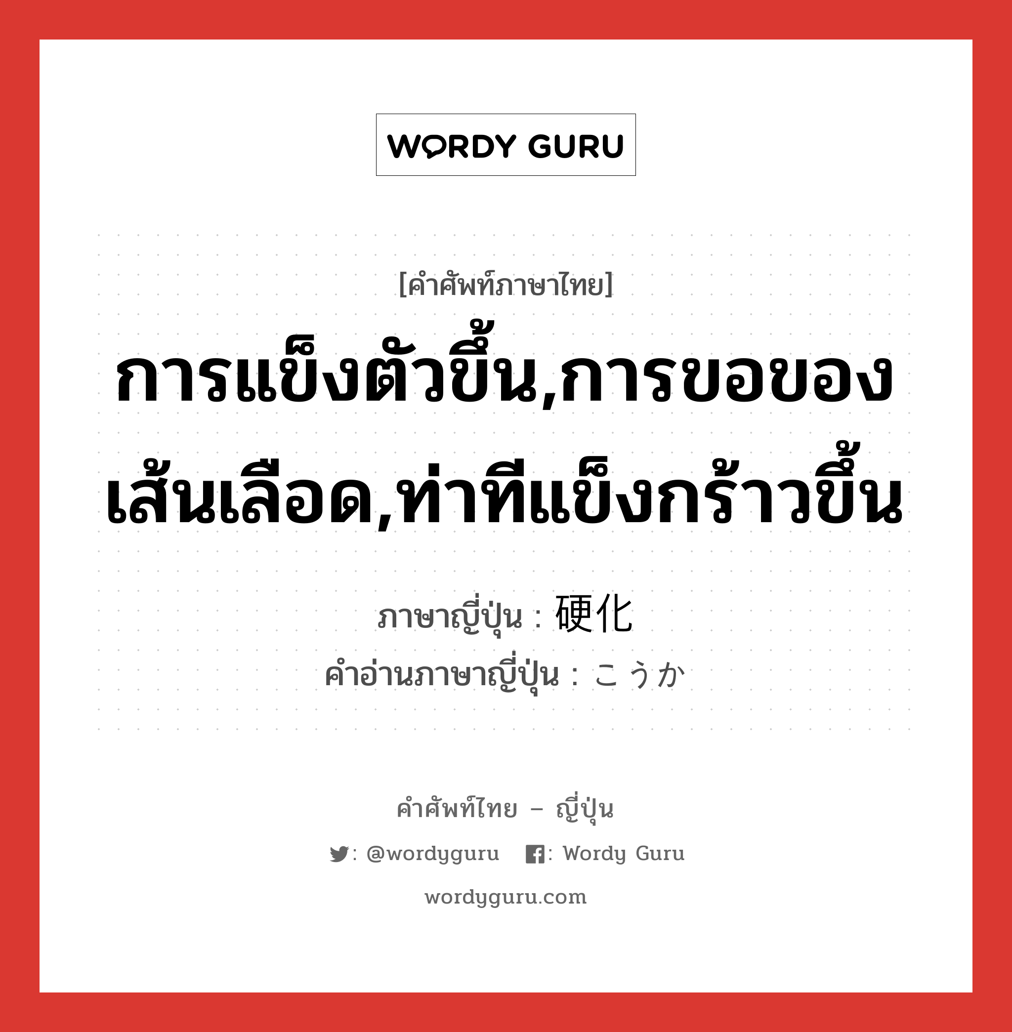 การแข็งตัวขึ้น,การขอของเส้นเลือด,ท่าทีแข็งกร้าวขึ้น ภาษาญี่ปุ่นคืออะไร, คำศัพท์ภาษาไทย - ญี่ปุ่น การแข็งตัวขึ้น,การขอของเส้นเลือด,ท่าทีแข็งกร้าวขึ้น ภาษาญี่ปุ่น 硬化 คำอ่านภาษาญี่ปุ่น こうか หมวด n หมวด n