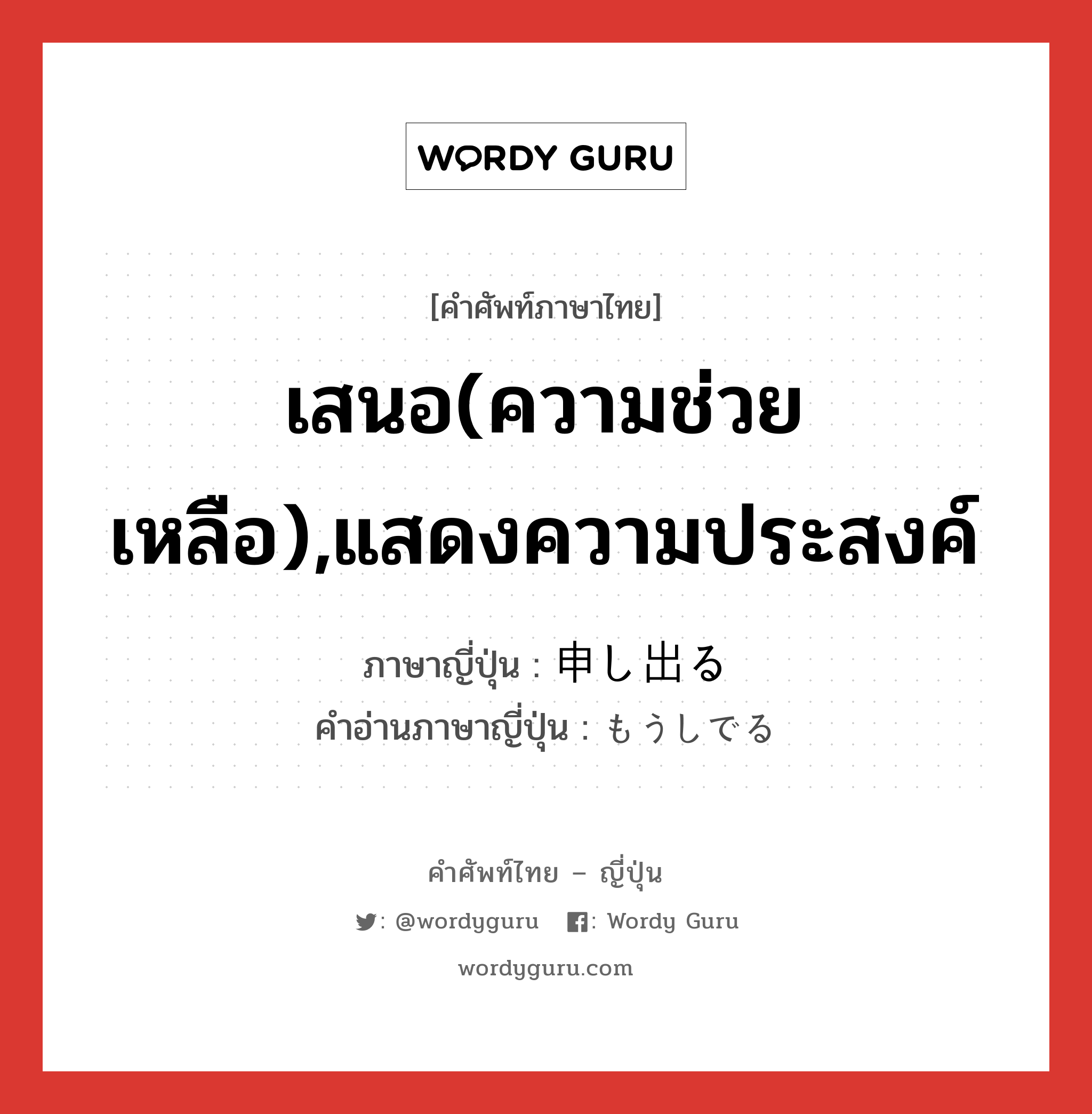 เสนอ(ความช่วยเหลือ),แสดงความประสงค์ ภาษาญี่ปุ่นคืออะไร, คำศัพท์ภาษาไทย - ญี่ปุ่น เสนอ(ความช่วยเหลือ),แสดงความประสงค์ ภาษาญี่ปุ่น 申し出る คำอ่านภาษาญี่ปุ่น もうしでる หมวด v1 หมวด v1