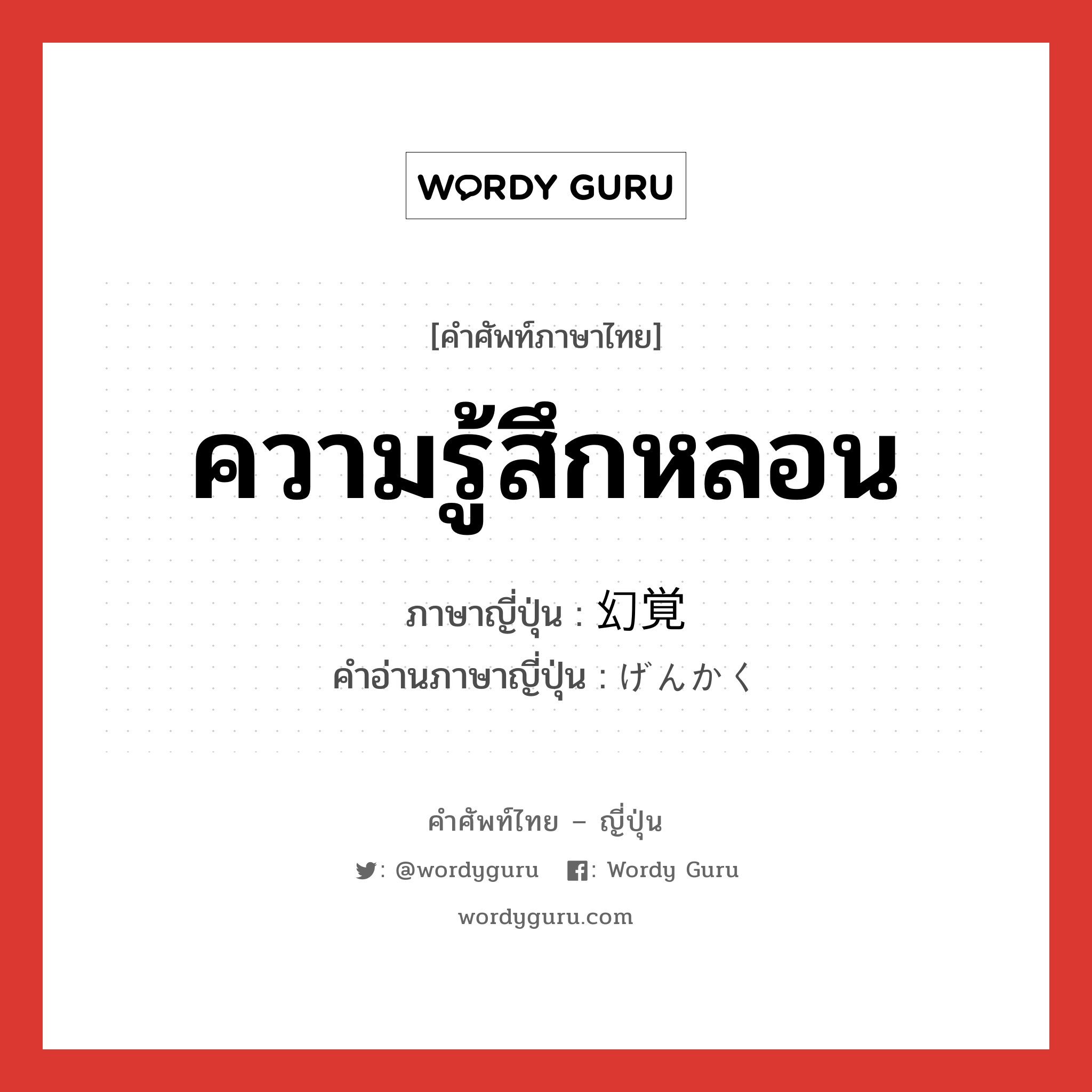 ความรู้สึกหลอน ภาษาญี่ปุ่นคืออะไร, คำศัพท์ภาษาไทย - ญี่ปุ่น ความรู้สึกหลอน ภาษาญี่ปุ่น 幻覚 คำอ่านภาษาญี่ปุ่น げんかく หมวด n หมวด n