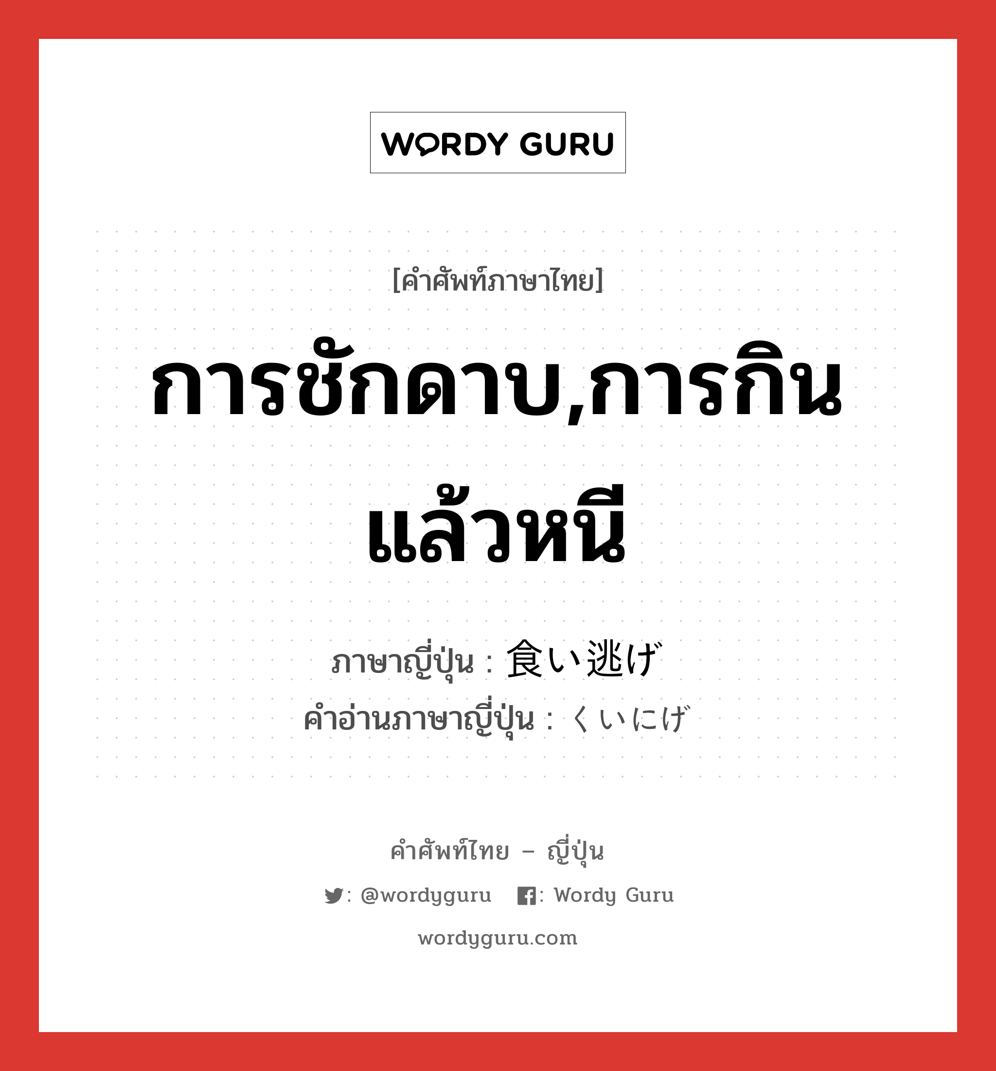 การชักดาบ,การกินแล้วหนี ภาษาญี่ปุ่นคืออะไร, คำศัพท์ภาษาไทย - ญี่ปุ่น การชักดาบ,การกินแล้วหนี ภาษาญี่ปุ่น 食い逃げ คำอ่านภาษาญี่ปุ่น くいにげ หมวด n หมวด n