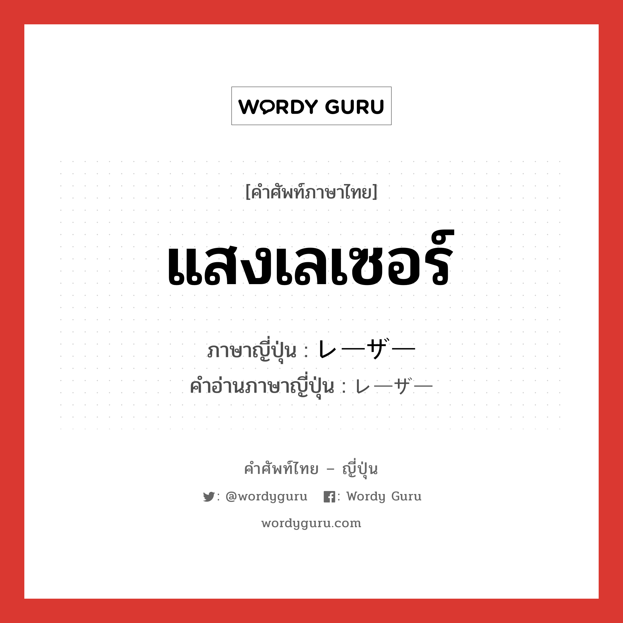 แสงเลเซอร์ ภาษาญี่ปุ่นคืออะไร, คำศัพท์ภาษาไทย - ญี่ปุ่น แสงเลเซอร์ ภาษาญี่ปุ่น レーザー คำอ่านภาษาญี่ปุ่น レーザー หมวด n หมวด n